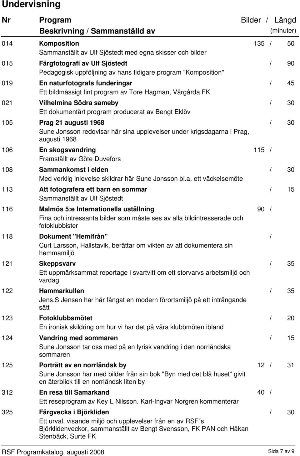 augusti 1968 Sune Jonsson redovisar här sina upplevelser under krigsdagarna i Prag, augusti 1968 106 En skogsvandring Framställt av Göte Duvefors 108 Sammankomst i elden Med verklig inlevelse