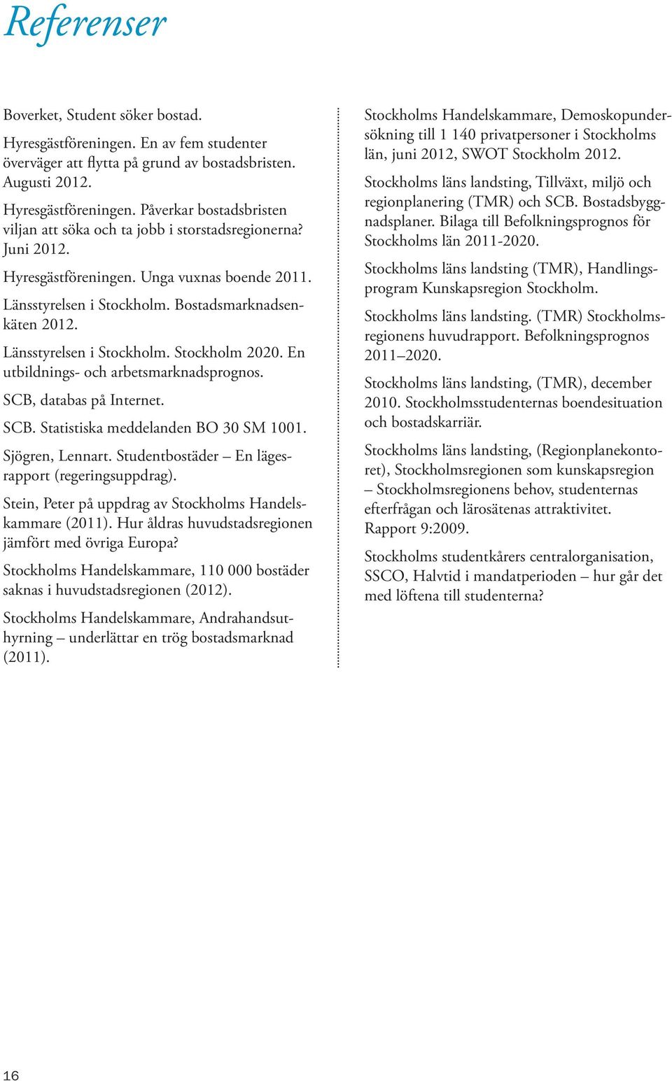SCB, databas på Internet. SCB. Statistiska meddelanden BO 30 SM 1001. Sjögren, Lennart. Studentbostäder En lägesrapport (regeringsuppdrag). Stein, Peter på uppdrag av Stockholms Handelskammare (2011).