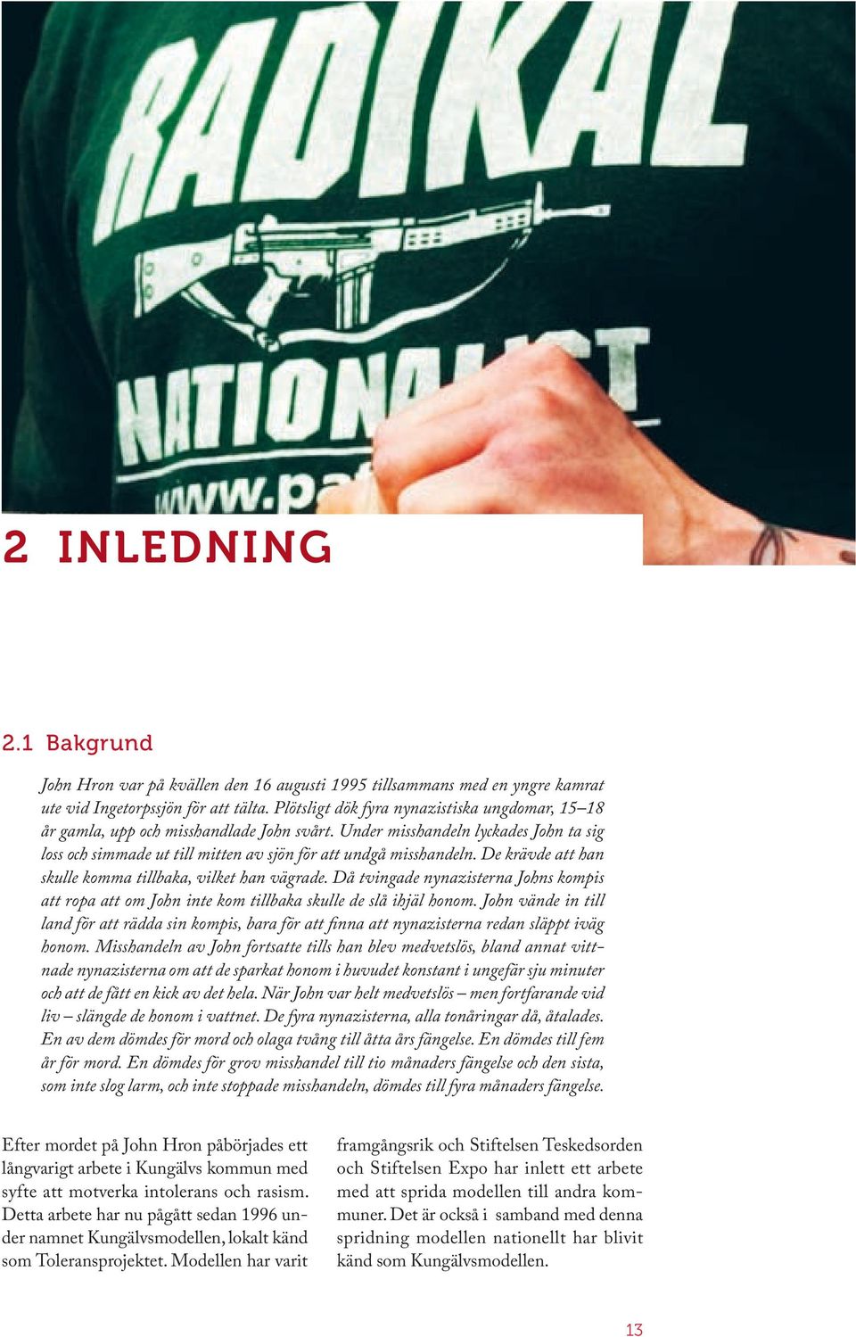 De krävde att han skulle komma tillbaka, vilket han vägrade. Då tvingade nynazisterna Johns kompis att ropa att om John inte kom tillbaka skulle de slå ihjäl honom.
