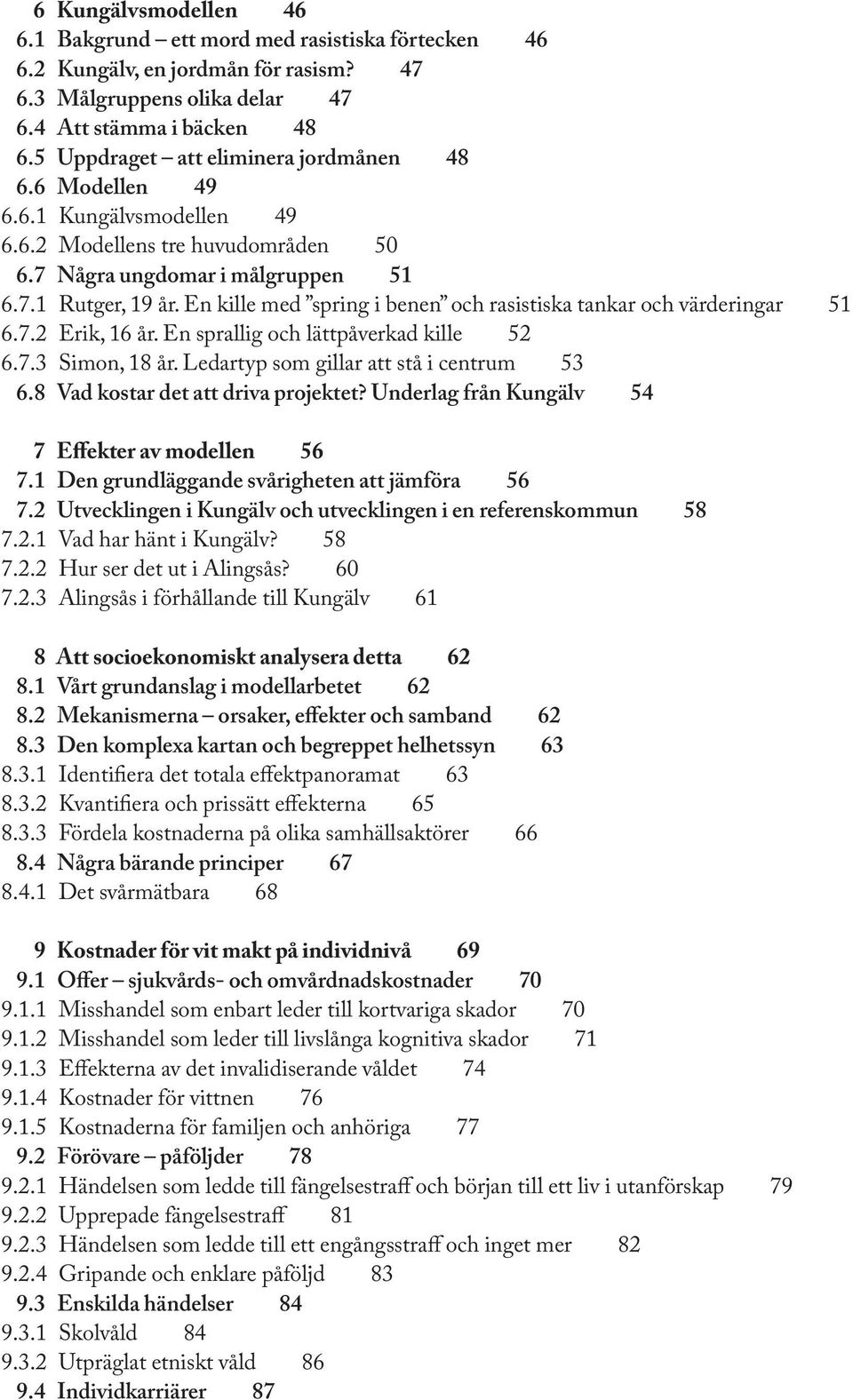 En kille med spring i benen och rasistiska tankar och värderingar 51 6.7.2 Erik, 16 år. En sprallig och lättpåverkad kille 52 6.7.3 Simon, 18 år. Ledartyp som gillar att stå i centrum 53 6.