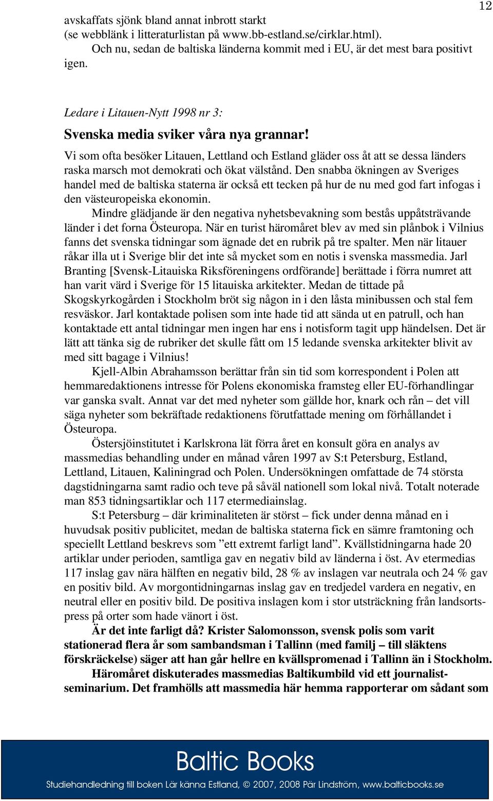 Vi som ofta besöker Litauen, Lettland och Estland gläder oss åt att se dessa länders raska marsch mot demokrati och ökat välstånd.