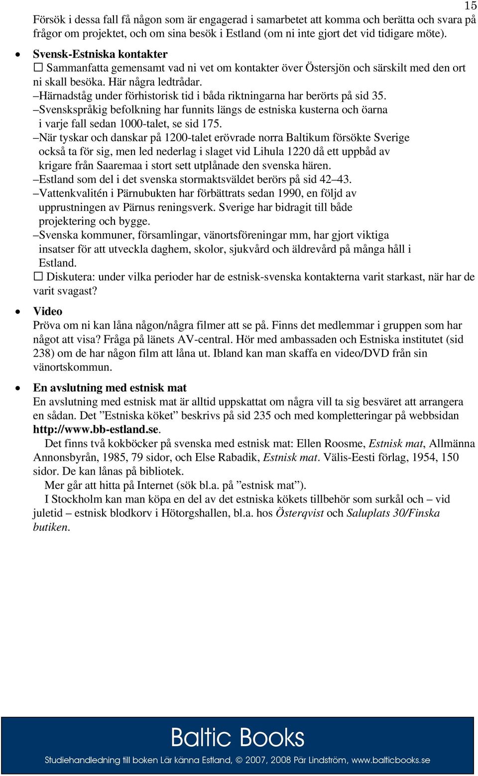 Härnadståg under förhistorisk tid i båda riktningarna har berörts på sid 35. Svenskspråkig befolkning har funnits längs de estniska kusterna och öarna i varje fall sedan 1000-talet, se sid 175.