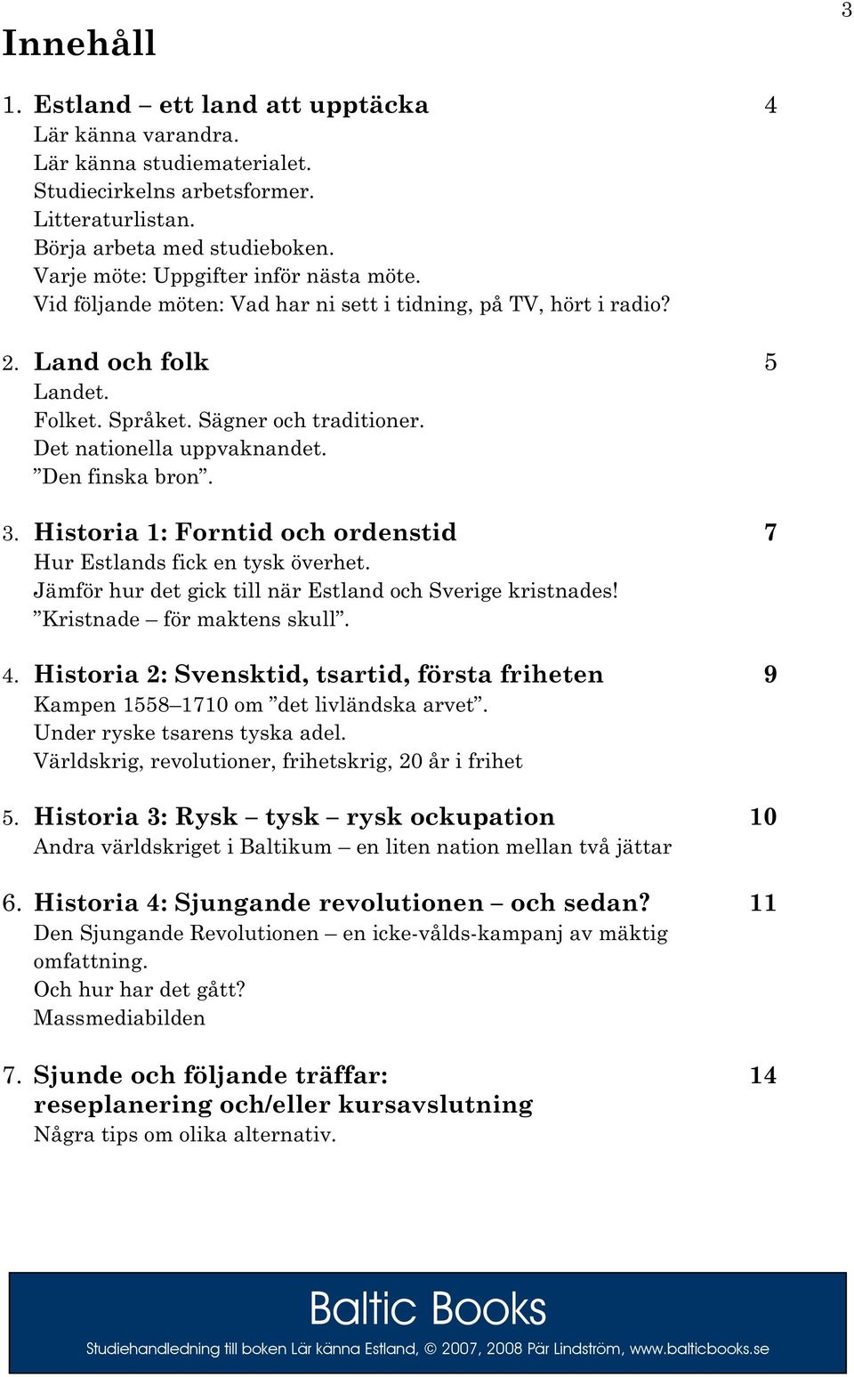 Det nationella uppvaknandet. Den finska bron. 3. Historia 1: Forntid och ordenstid 7 Hur Estlands fick en tysk överhet. Jämför hur det gick till när Estland och Sverige kristnades!