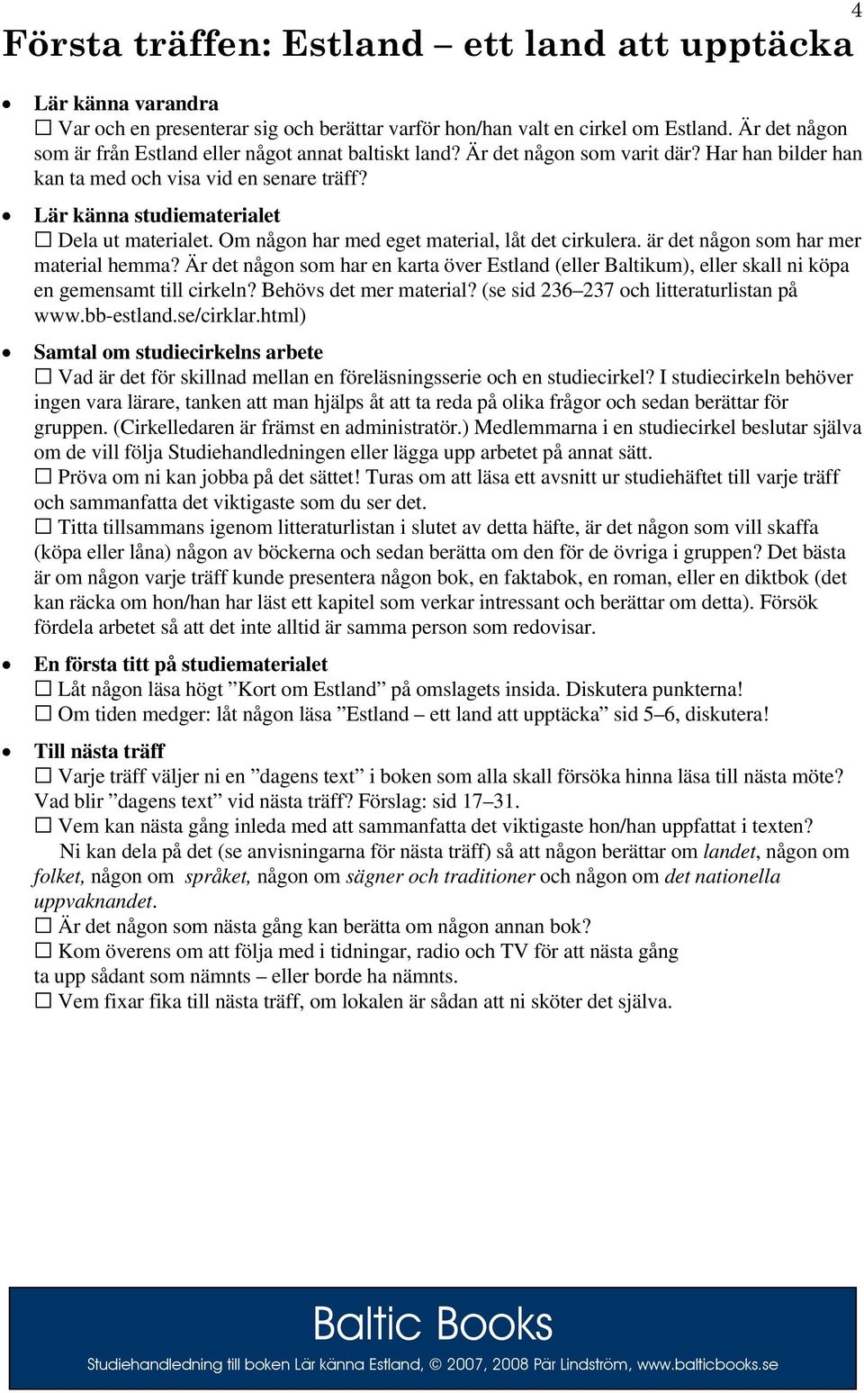 Om någon har med eget material, låt det cirkulera. är det någon som har mer material hemma? Är det någon som har en karta över Estland (eller Baltikum), eller skall ni köpa en gemensamt till cirkeln?