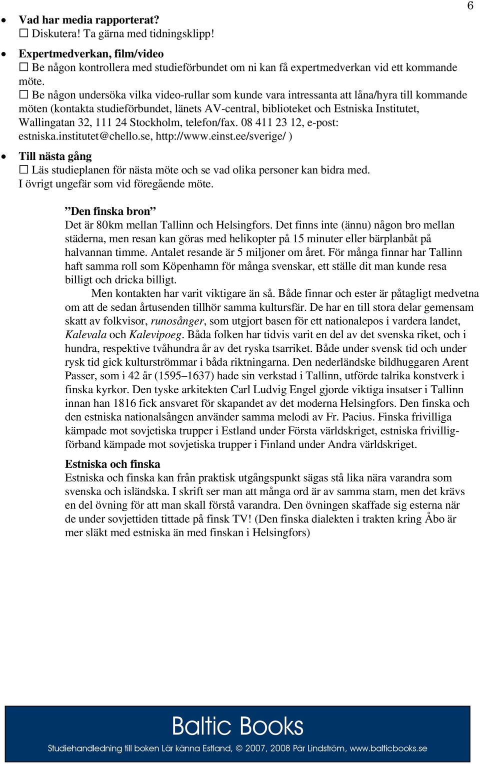 111 24 Stockholm, telefon/fax. 08 411 23 12, e-post: estniska.institutet@chello.se, http://www.einst.