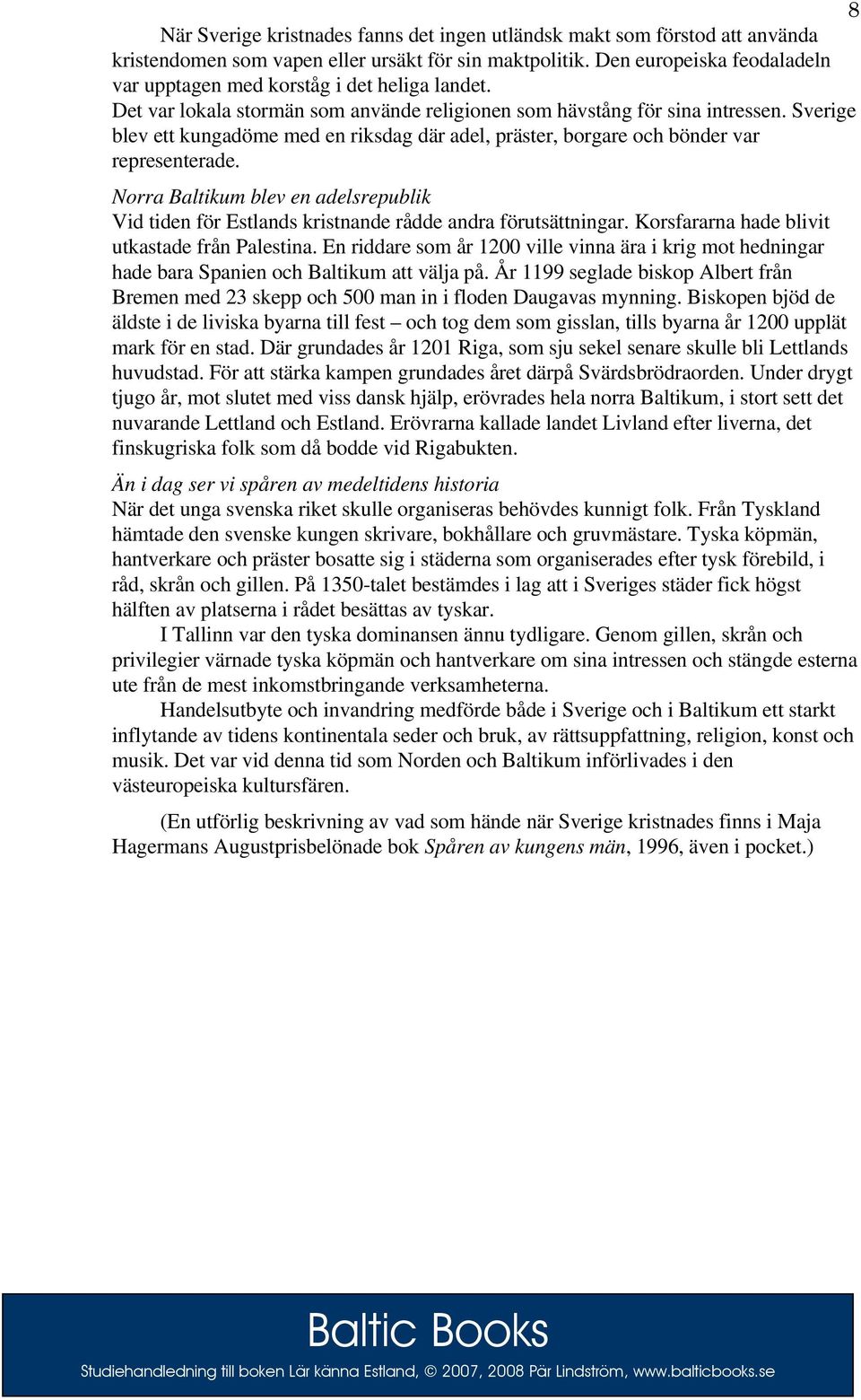Sverige blev ett kungadöme med en riksdag där adel, präster, borgare och bönder var representerade. Norra Baltikum blev en adelsrepublik Vid tiden för Estlands kristnande rådde andra förutsättningar.