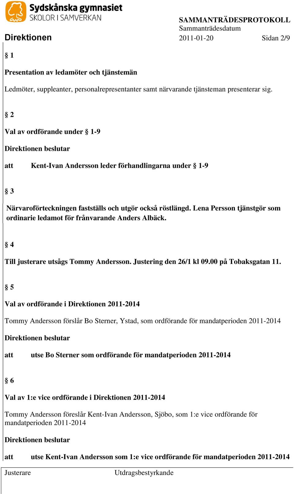 Lena Persson tjänstgör som ordinarie ledamot för frånvarande Anders Albäck. 4 Till justerare utsågs Tommy Andersson. Justering den 26/1 kl 09.00 på Tobaksgatan 11.