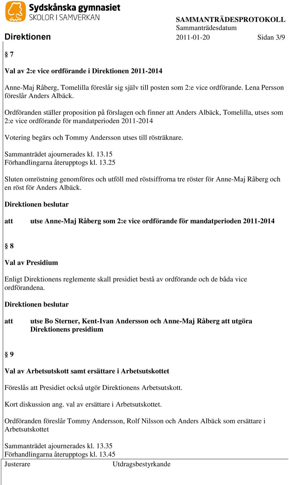 Ordföranden ställer proposition på förslagen och finner Anders Albäck, Tomelilla, utses som 2:e vice ordförande för mandatperioden 2011-2014 Votering begärs och Tommy Andersson utses till rösträknare.