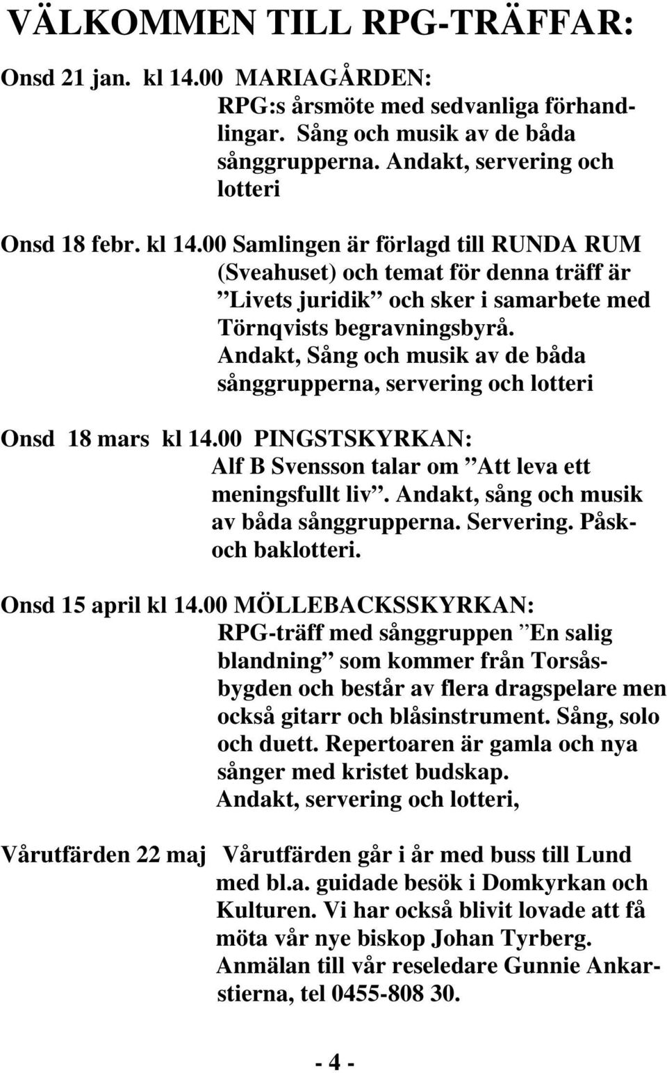 Andakt, sång och musik av båda sånggrupperna. Servering. Påskoch baklotteri. Onsd 15 april kl 14.