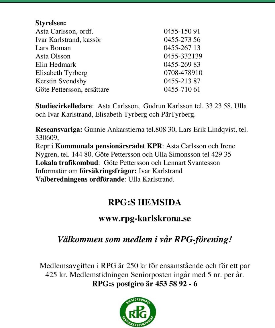 ersättare 0455-710 61 Studiecirkelledare: Asta Carlsson, Gudrun Karlsson tel. 33 23 58, Ulla och Ivar Karlstrand, Elisabeth Tyrberg och PärTyrberg. Reseansvariga: Gunnie Ankarstierna tel.
