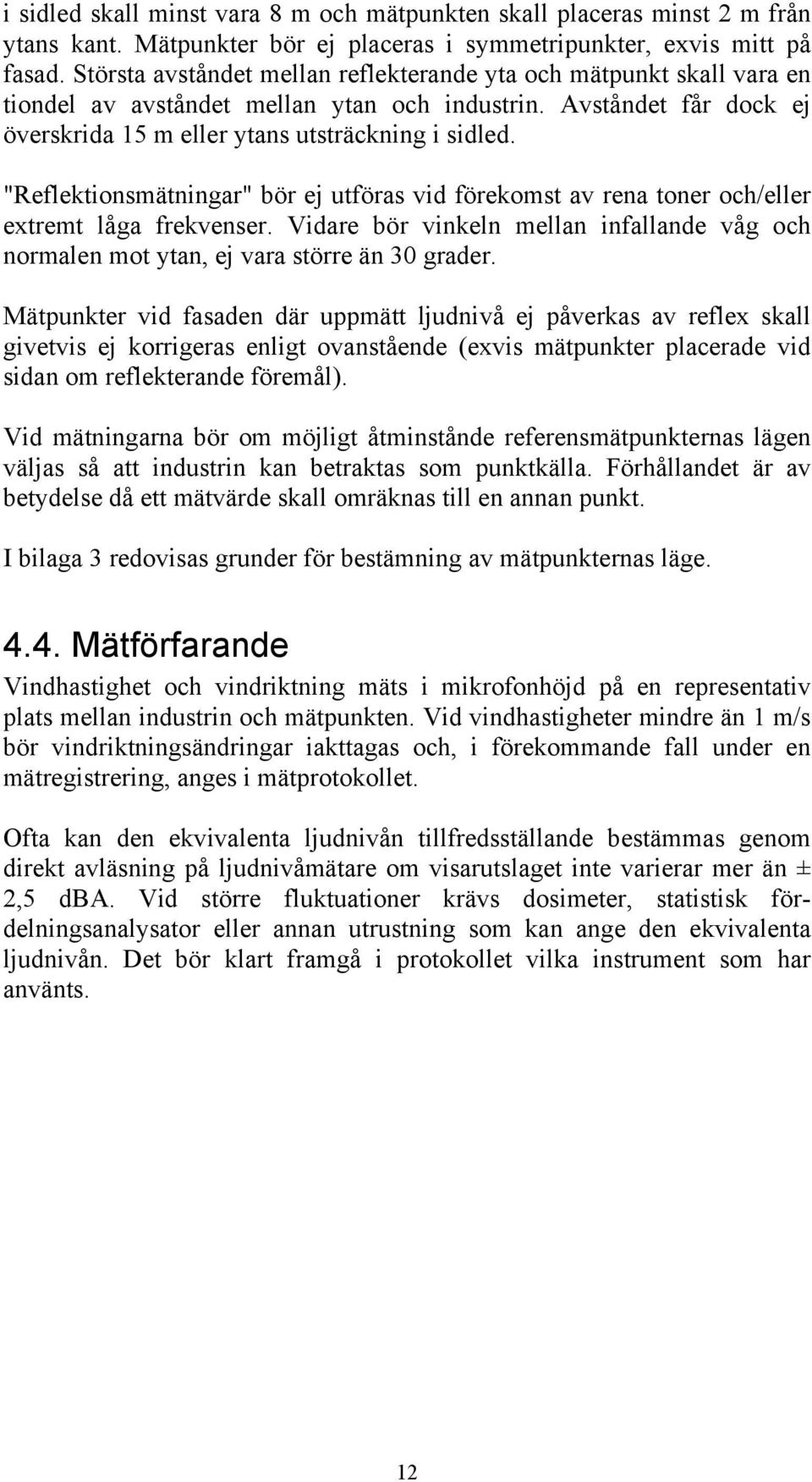 "Reflektionsmätningar" bör ej utföras vid förekomst av rena toner och/eller extremt låga frekvenser. Vidare bör vinkeln mellan infallande våg och normalen mot ytan, ej vara större än 30 grader.