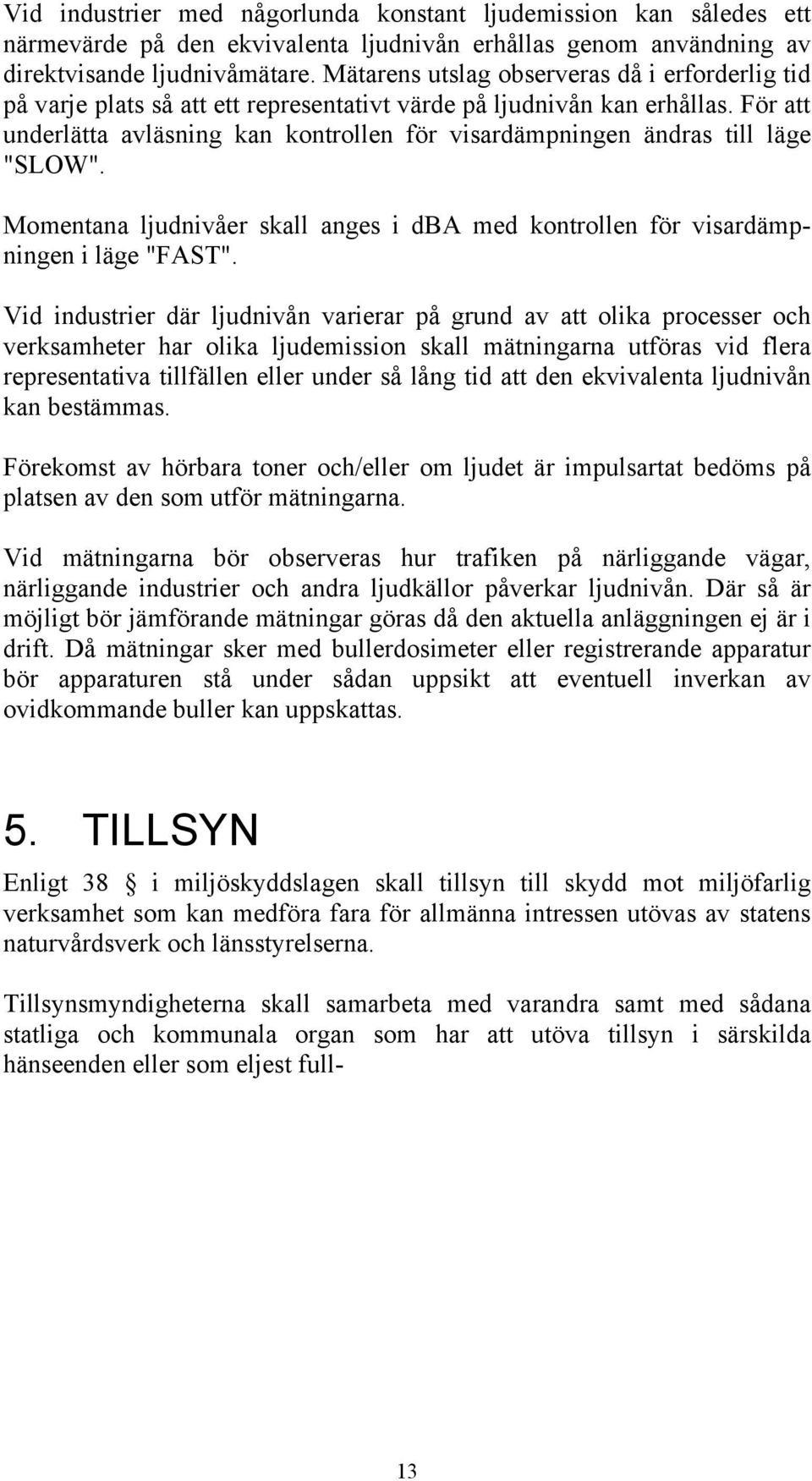 För att underlätta avläsning kan kontrollen för visardämpningen ändras till läge "SLOW". Momentana ljudnivåer skall anges i dba med kontrollen för visardämpningen i läge "FAST".