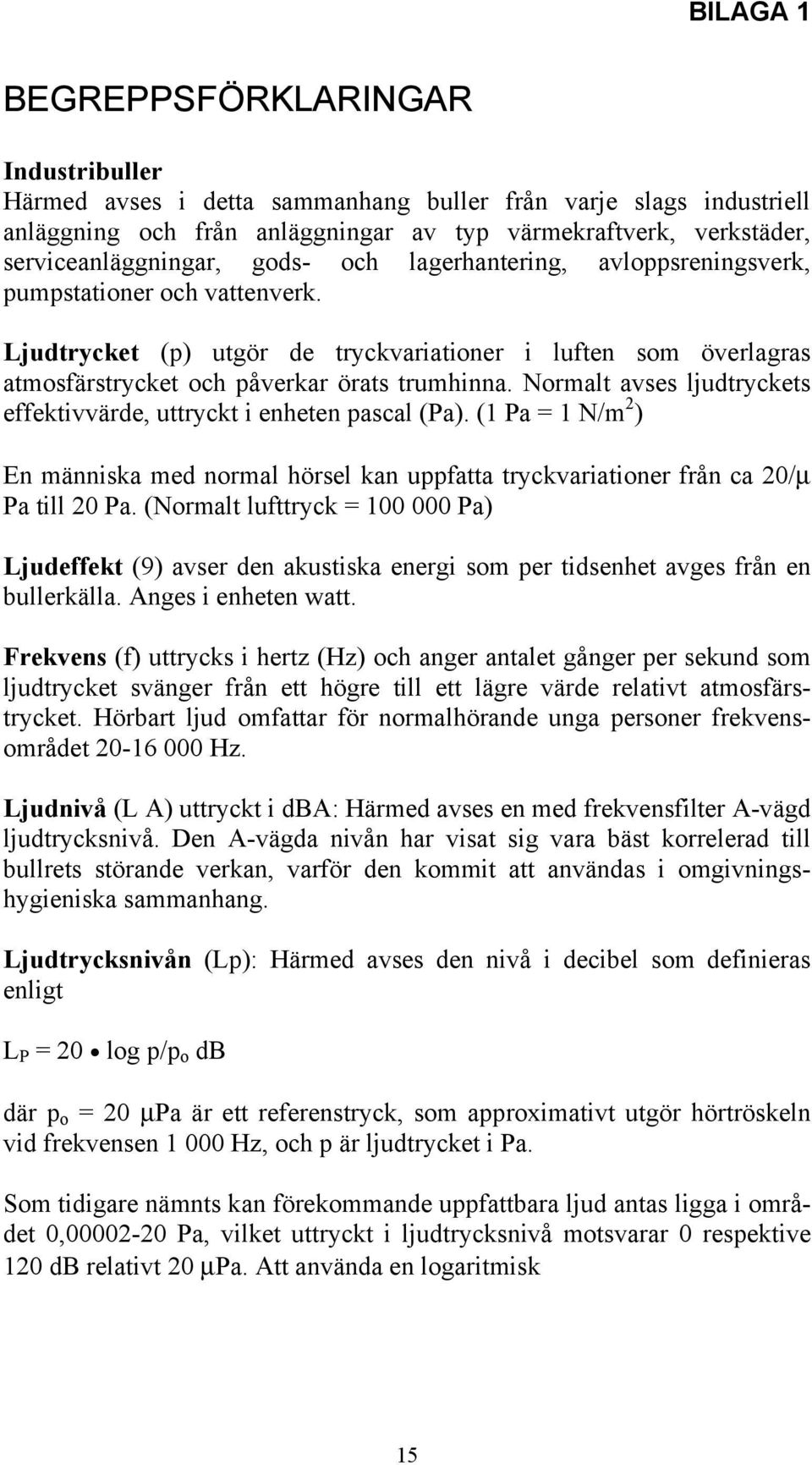 Ljudtrycket (p) utgör de tryckvariationer i luften som överlagras atmosfärstrycket och påverkar örats trumhinna. Normalt avses ljudtryckets effektivvärde, uttryckt i enheten pascal (Pa).
