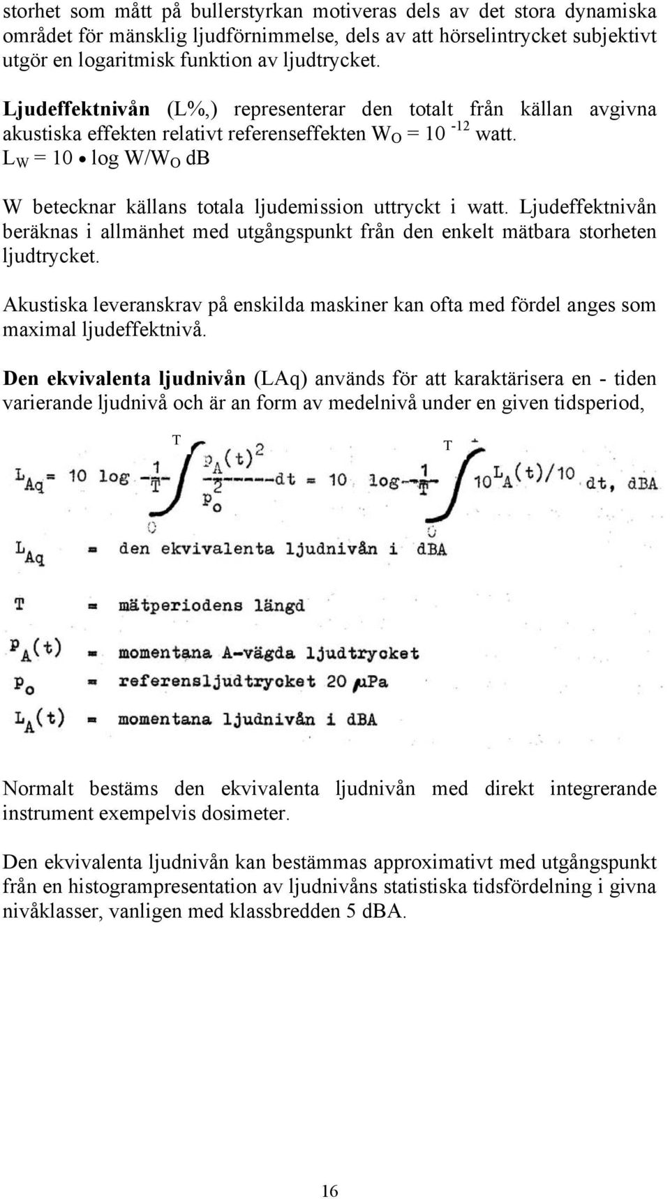 L W = 10 log W/W O db W betecknar källans totala ljudemission uttryckt i watt. Ljudeffektnivån beräknas i allmänhet med utgångspunkt från den enkelt mätbara storheten ljudtrycket.