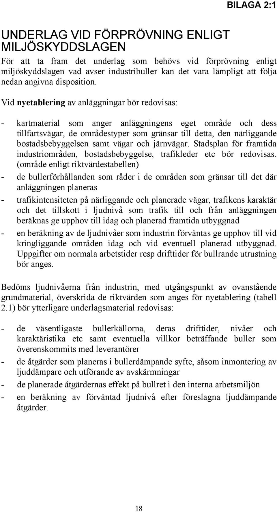 Vid nyetablering av anläggningar bör redovisas: - kartmaterial som anger anläggningens eget område och dess tillfartsvägar, de områdestyper som gränsar till detta, den närliggande bostadsbebyggelsen