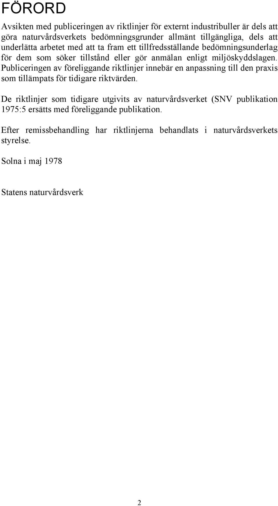 Publiceringen av föreliggande riktlinjer innebär en anpassning till den praxis som tillämpats för tidigare riktvärden.