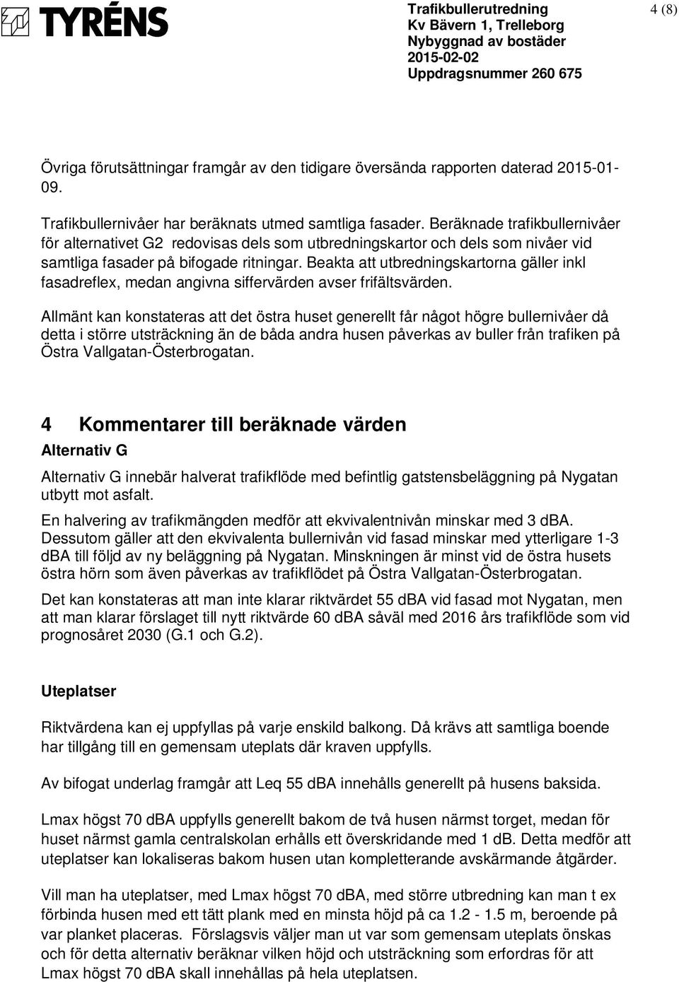 Beräknade trafikbullernivåer för alternativet G2 redovisas dels som utbredningskartor och dels som nivåer vid samtliga fasader på bifogade ritningar.