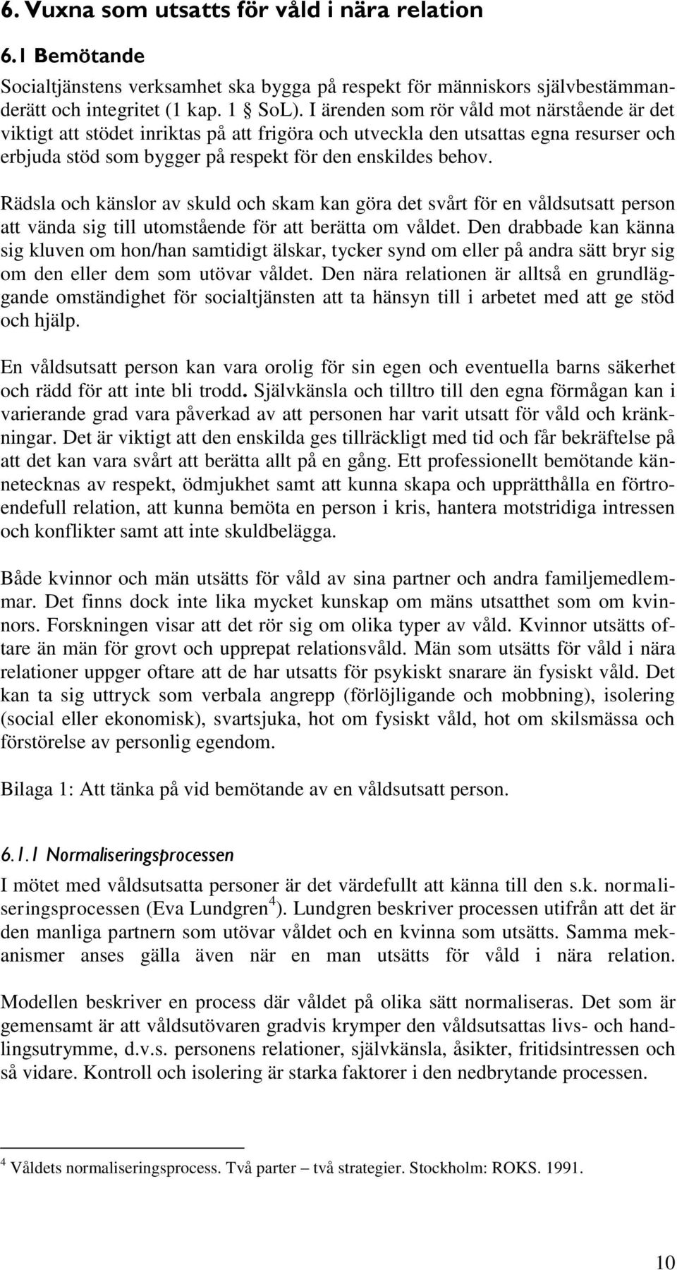 Rädsla och känslor av skuld och skam kan göra det svårt för en våldsutsatt person att vända sig till utomstående för att berätta om våldet.