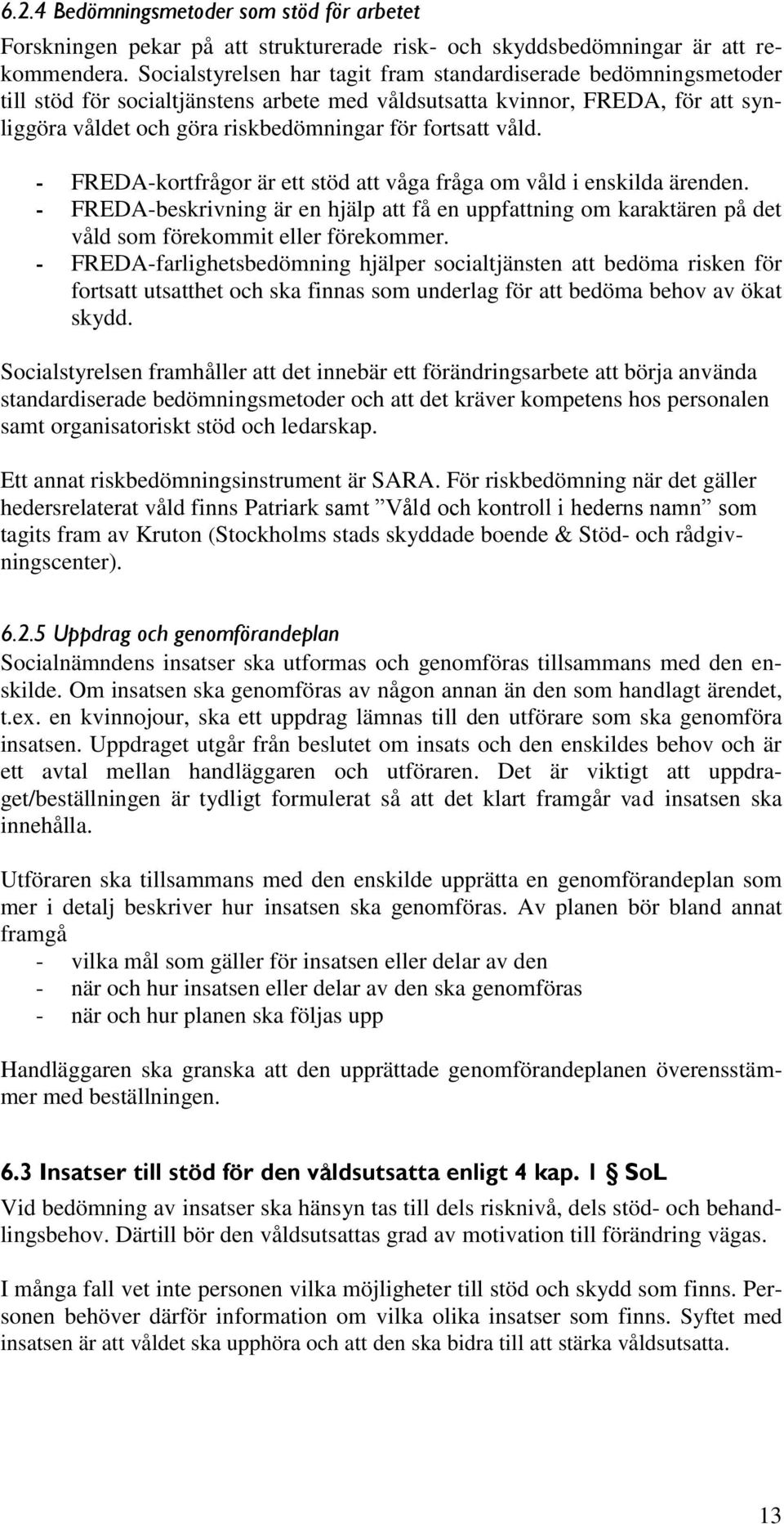 våld. - FREDA-kortfrågor är ett stöd att våga fråga om våld i enskilda ärenden. - FREDA-beskrivning är en hjälp att få en uppfattning om karaktären på det våld som förekommit eller förekommer.