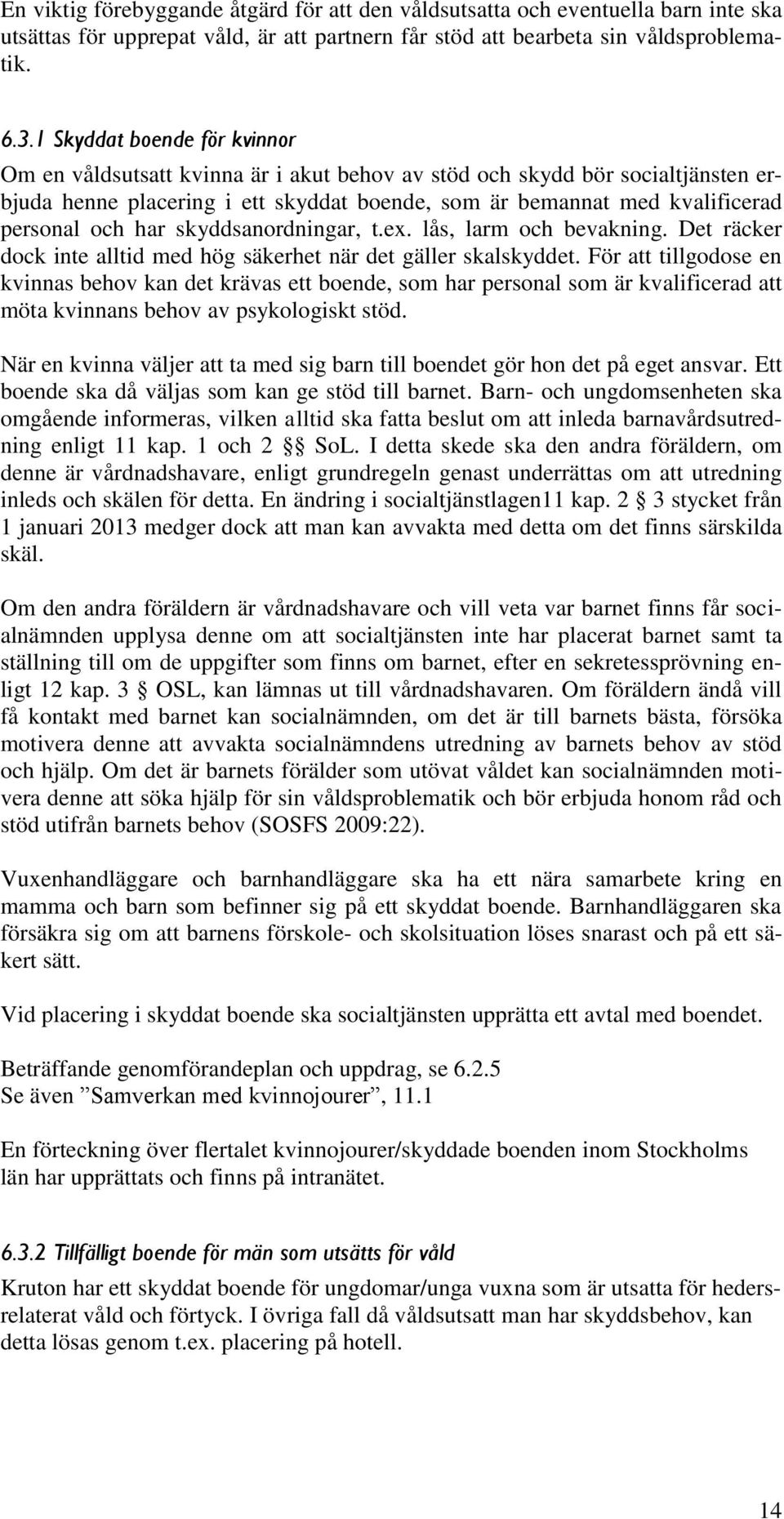 har skyddsanordningar, t.ex. lås, larm och bevakning. Det räcker dock inte alltid med hög säkerhet när det gäller skalskyddet.