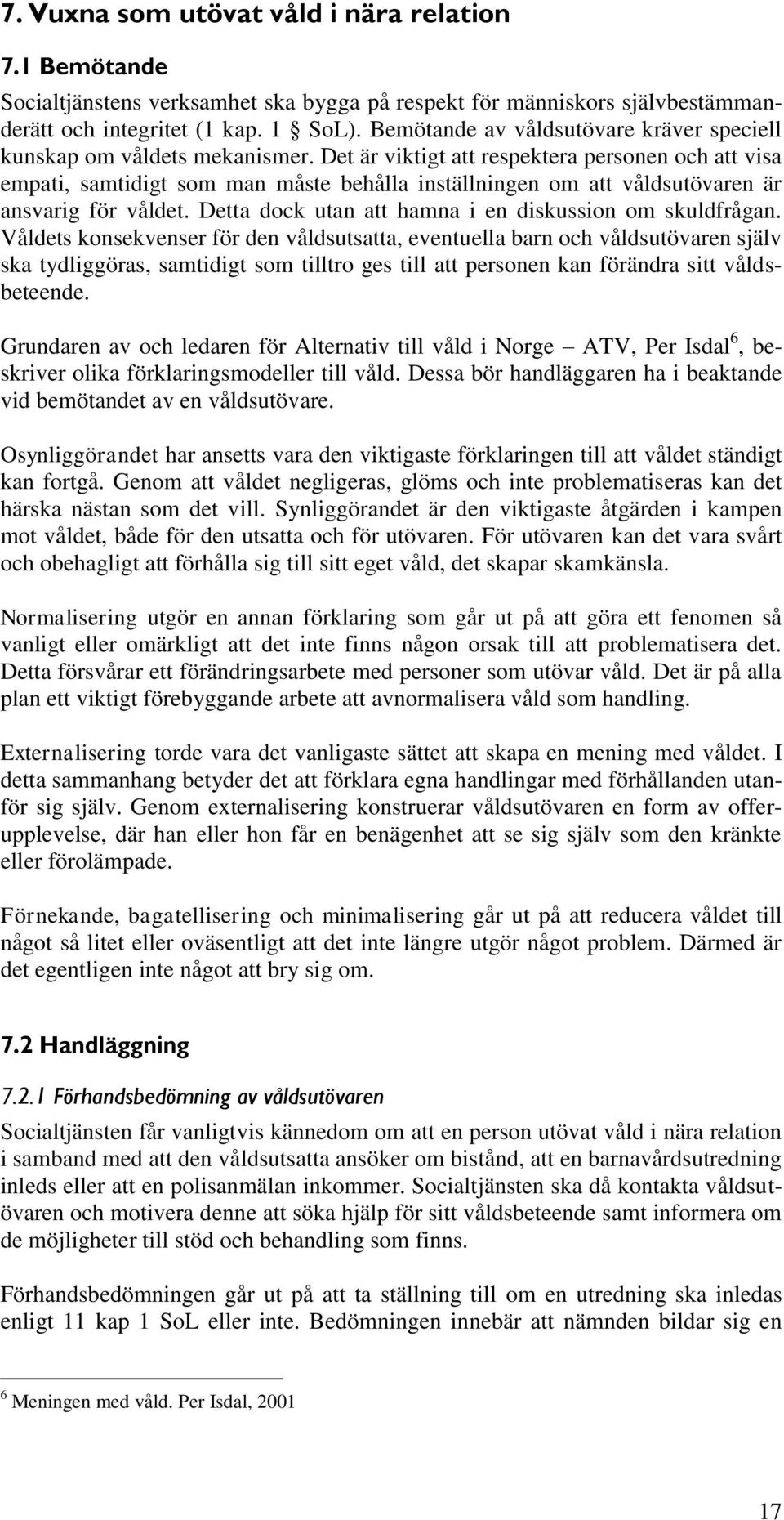 Det är viktigt att respektera personen och att visa empati, samtidigt som man måste behålla inställningen om att våldsutövaren är ansvarig för våldet.