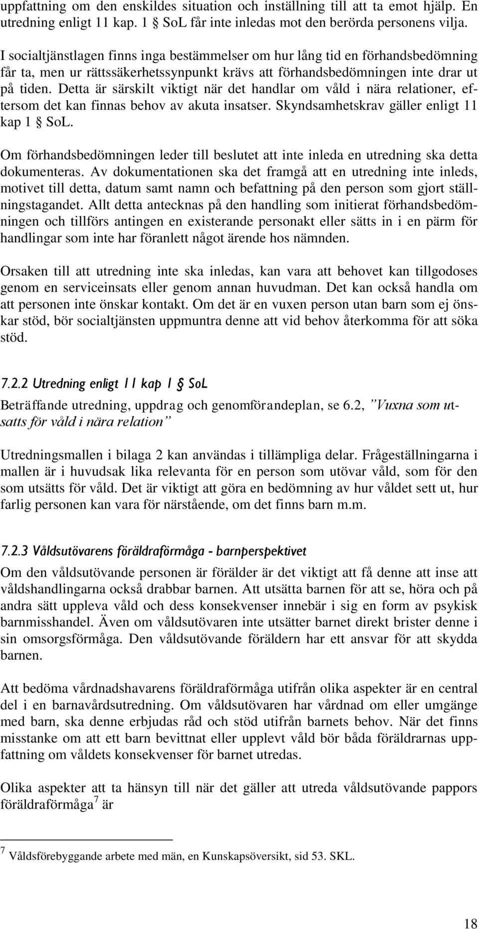 Detta är särskilt viktigt när det handlar om våld i nära relationer, eftersom det kan finnas behov av akuta insatser. Skyndsamhetskrav gäller enligt 11 kap 1 SoL.