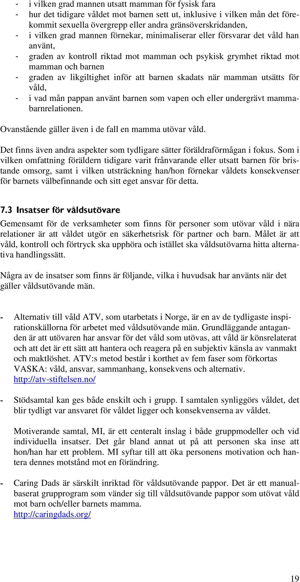 barnen skadats när mamman utsätts för våld, - i vad mån pappan använt barnen som vapen och eller undergrävt mammabarnrelationen. Ovanstående gäller även i de fall en mamma utövar våld.