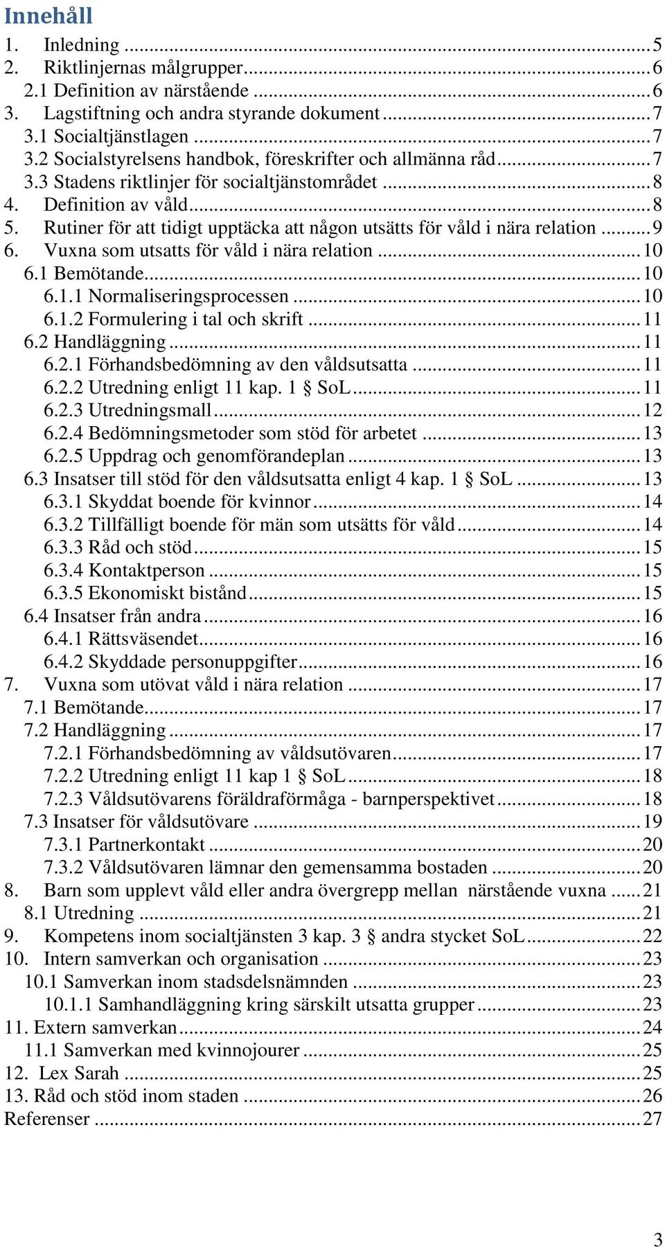 Rutiner för att tidigt upptäcka att någon utsätts för våld i nära relation... 9 6. Vuxna som utsatts för våld i nära relation... 10 6.1 Bemötande... 10 6.1.1 Normaliseringsprocessen... 10 6.1.2 Formulering i tal och skrift.