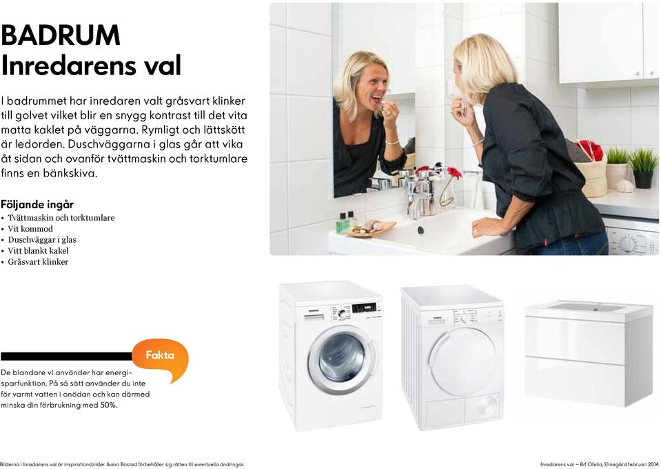 Följande ingår Tvättmaskin och torktumlare Vit kommod Duschväggar i glas Vitt blankt kakel Gråsvart klinker De blandare vi använder har energisparfunktion.