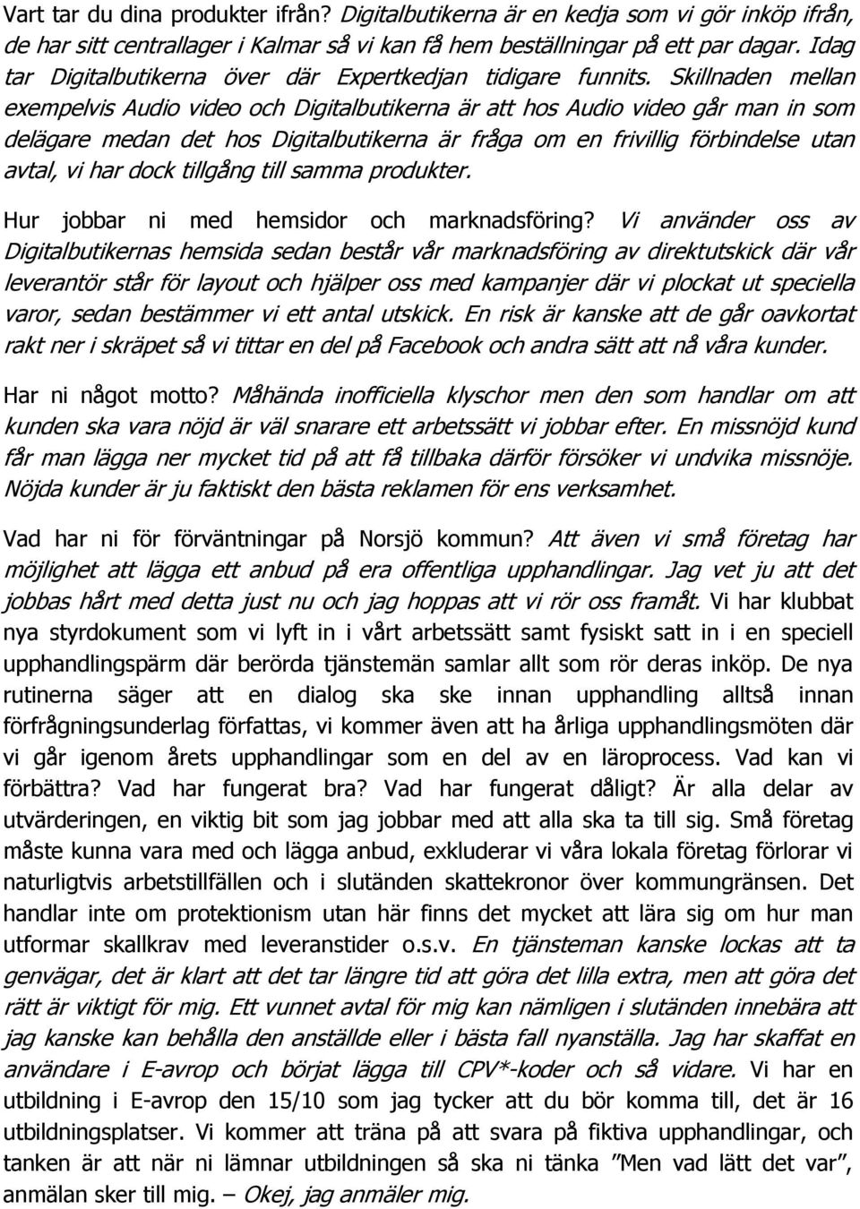 Skillnaden mellan exempelvis Audio video och Digitalbutikerna är att hos Audio video går man in som delägare medan det hos Digitalbutikerna är fråga om en frivillig förbindelse utan avtal, vi har