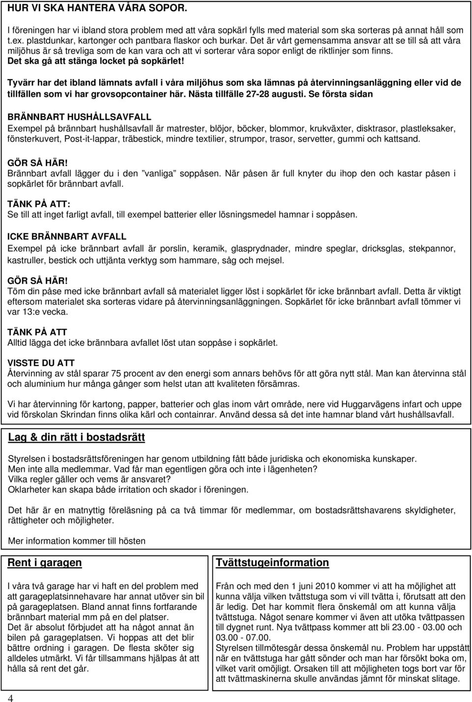 Det är vårt gemensamma ansvar att se till så att våra miljöhus är så trevliga som de kan vara och att vi sorterar våra sopor enligt de riktlinjer som finns. Det ska gå att stänga locket på sopkärlet!