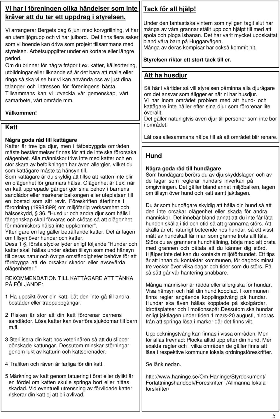 katter, källsortering, utbildningar eller liknande så är det bara att maila eller ringa så ska vi se hur vi kan använda oss av just dina talanger och intressen för föreningens bästa.