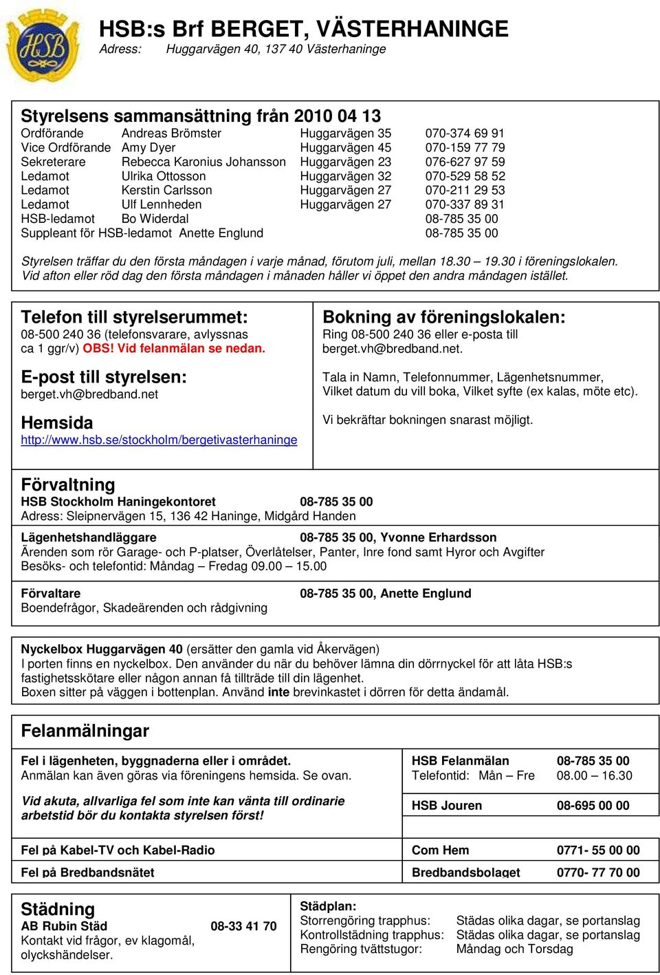070-211 29 53 Ledamot Ulf Lennheden Huggarvägen 27 070-337 89 31 HSB-ledamot Bo Widerdal 08-785 35 00 Suppleant för HSB-ledamot Anette Englund 08-785 35 00 Styrelsen träffar du den första måndagen i