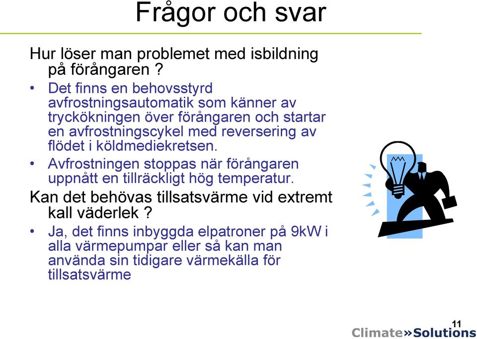 med reversering av flödet i köldmediekretsen. Avfrostningen stoppas när förångaren uppnått en tillräckligt hög temperatur.