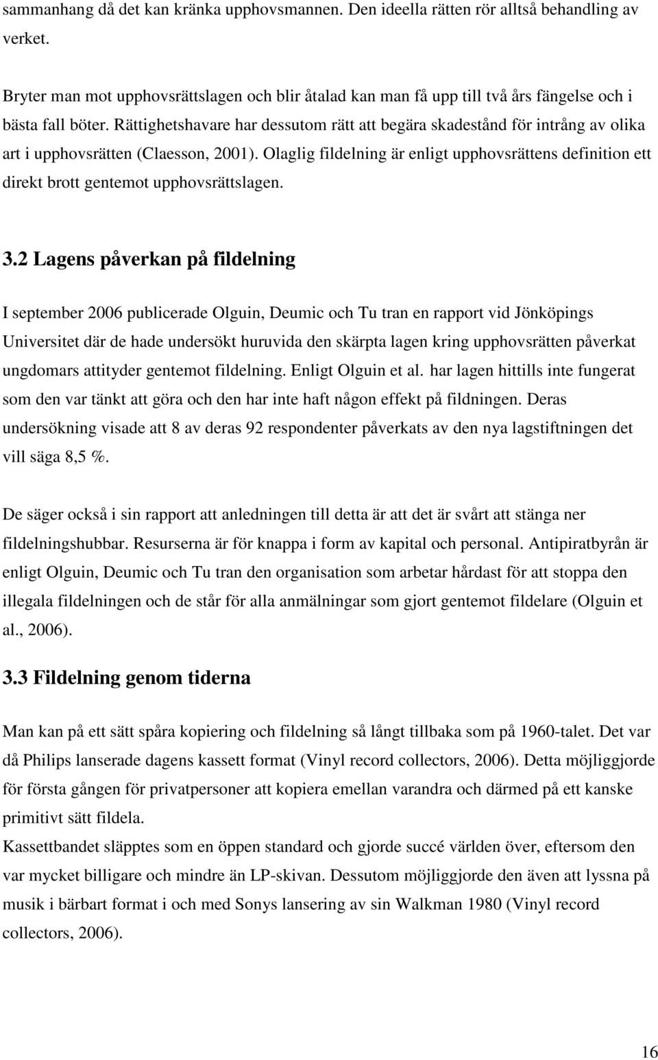 Rättighetshavare har dessutom rätt att begära skadestånd för intrång av olika art i upphovsrätten (Claesson, 2001).
