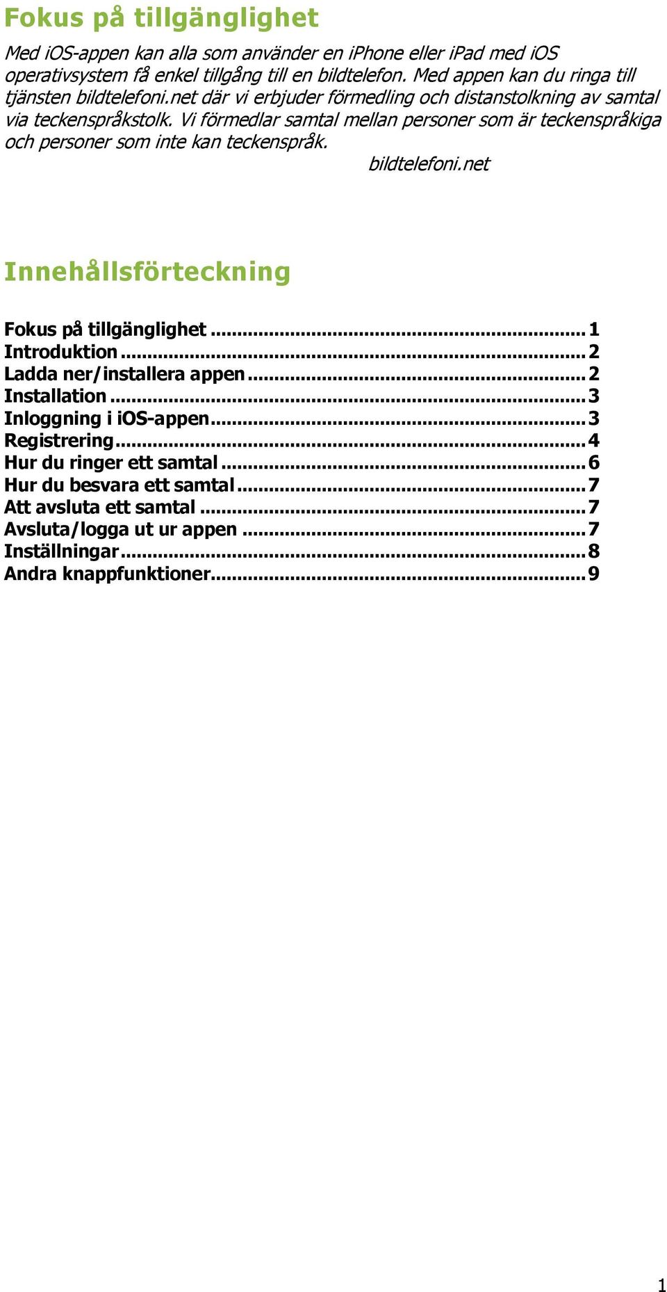 Vi förmedlar samtal mellan personer som är teckenspråkiga och personer som inte kan teckenspråk. bildtelefoni.net Innehållsförteckning Fokus på tillgänglighet... 1 Introduktion.