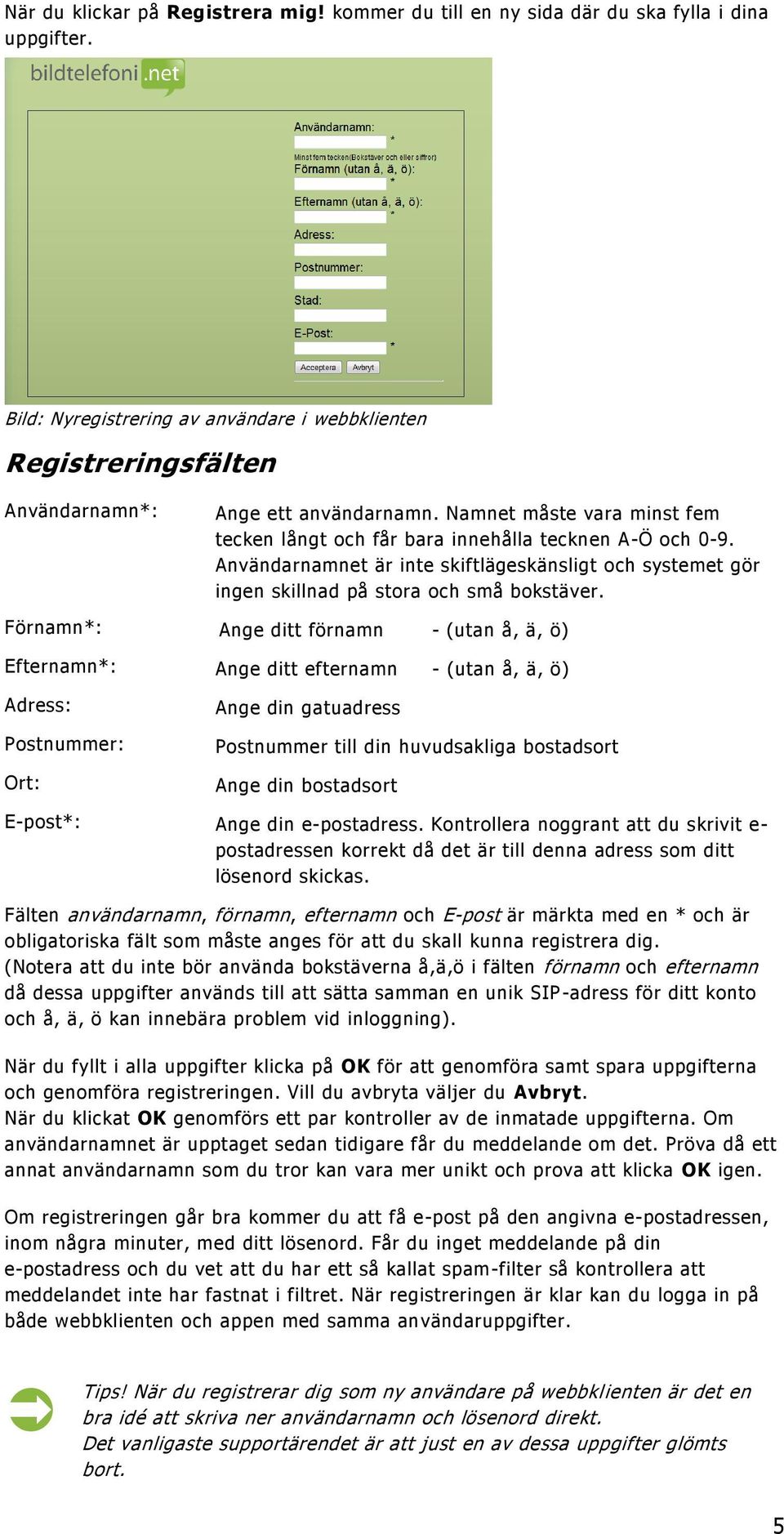 Användarnamnet är inte skiftlägeskänsligt och systemet gör ingen skillnad på stora och små bokstäver.