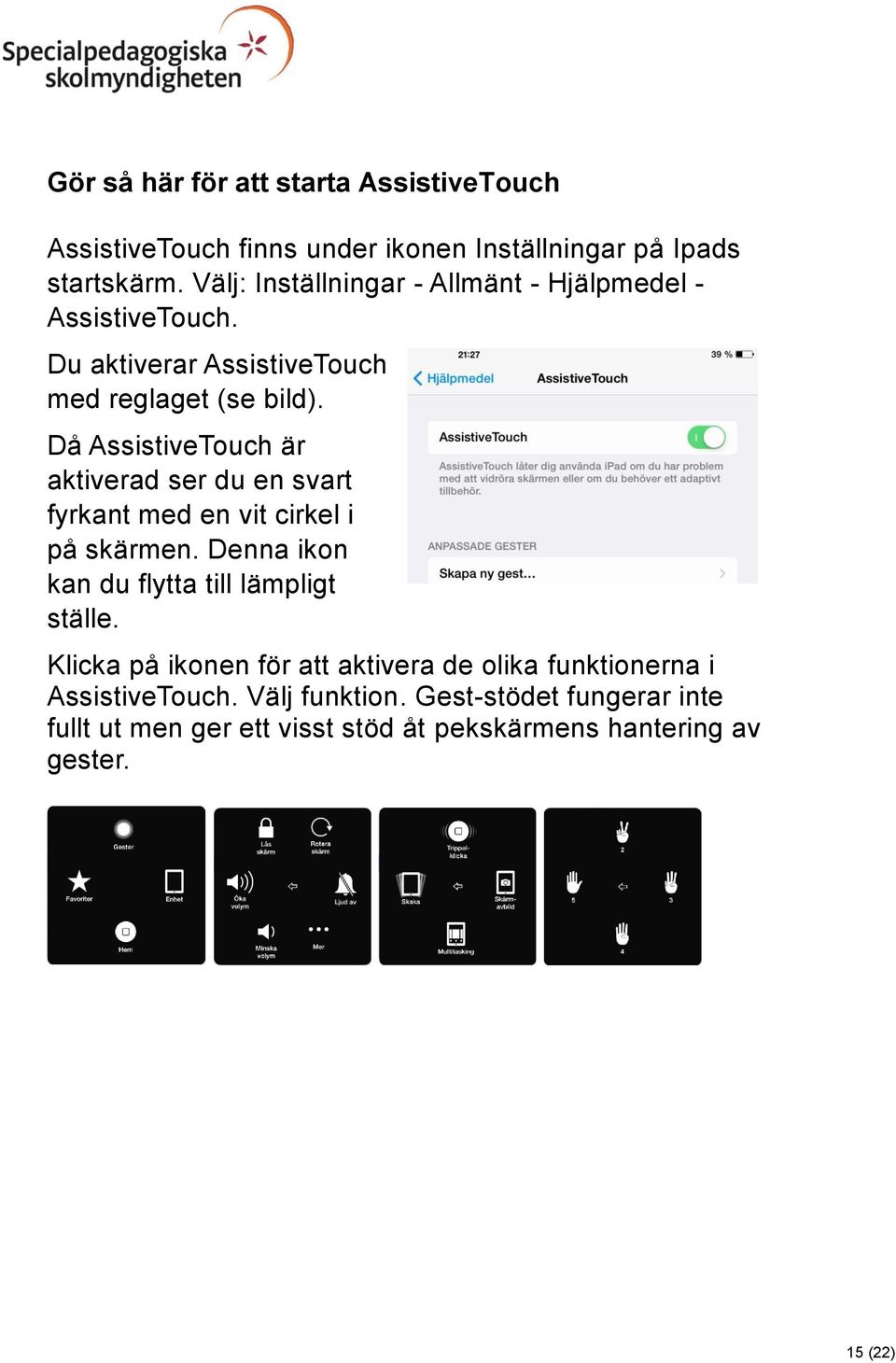 Då AssistiveTouch är aktiverad ser du en svart fyrkant med en vit cirkel i på skärmen. Denna ikon kan du flytta till lämpligt ställe.