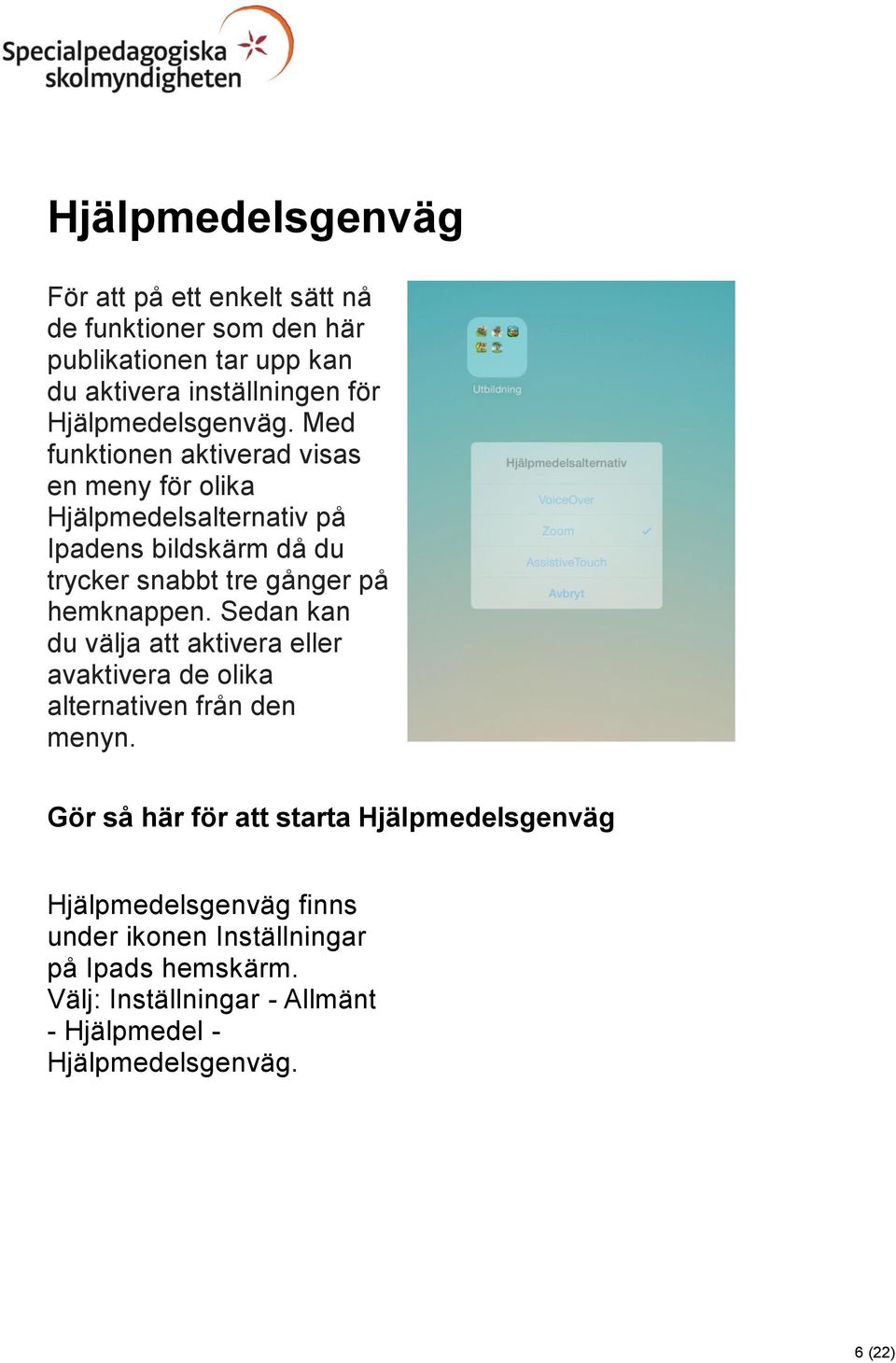 Med funktionen aktiverad visas en meny för olika Hjälpmedelsalternativ på Ipadens bildskärm då du trycker snabbt tre gånger på hemknappen.