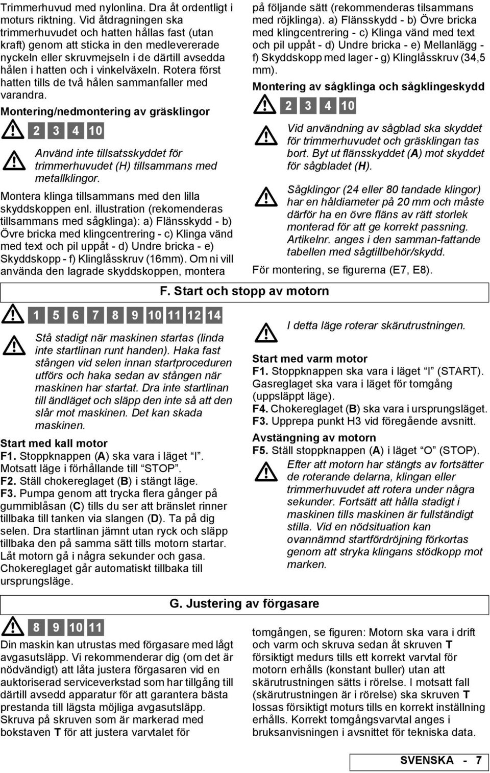 Rotera först hatten tills de två hålen sammanfaller med varandra. Montering/nedmontering av gräsklingor 2 3 4 10 Montera klinga tillsammans med den lilla skyddskoppen enl.