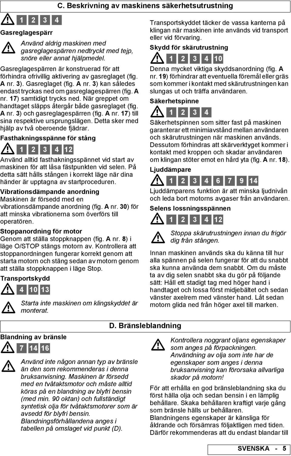 När greppet om handtaget släpps återgår både gasreglaget (fig. nr. 3) och gasreglagespärren (fig. nr. 17) till sina respektive ursprungslägen. Detta sker med hjälp av två oberoende fjädrar.