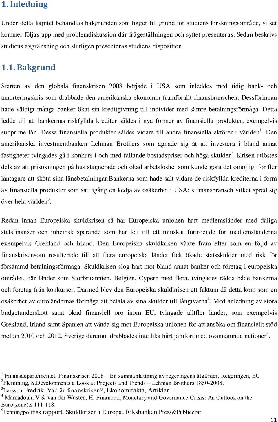 1. Bakgrund Starten av den globala finanskrisen 2008 började i USA som inleddes med tidig bank- och amorteringskris som drabbade den amerikanska ekonomin framförallt finansbranschen.