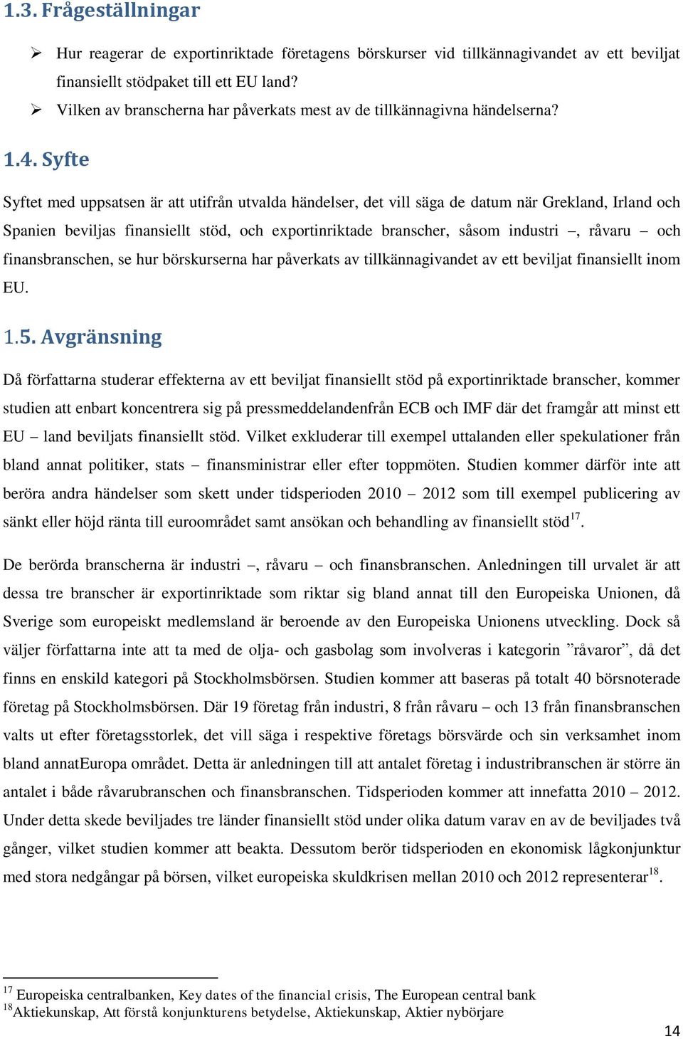 Syfte Syftet med uppsatsen är att utifrån utvalda händelser, det vill säga de datum när Grekland, Irland och Spanien beviljas finansiellt stöd, och exportinriktade branscher, såsom industri, råvaru