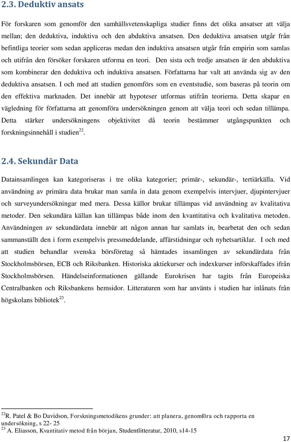 Den sista och tredje ansatsen är den abduktiva som kombinerar den deduktiva och induktiva ansatsen. Författarna har valt att använda sig av den deduktiva ansatsen.
