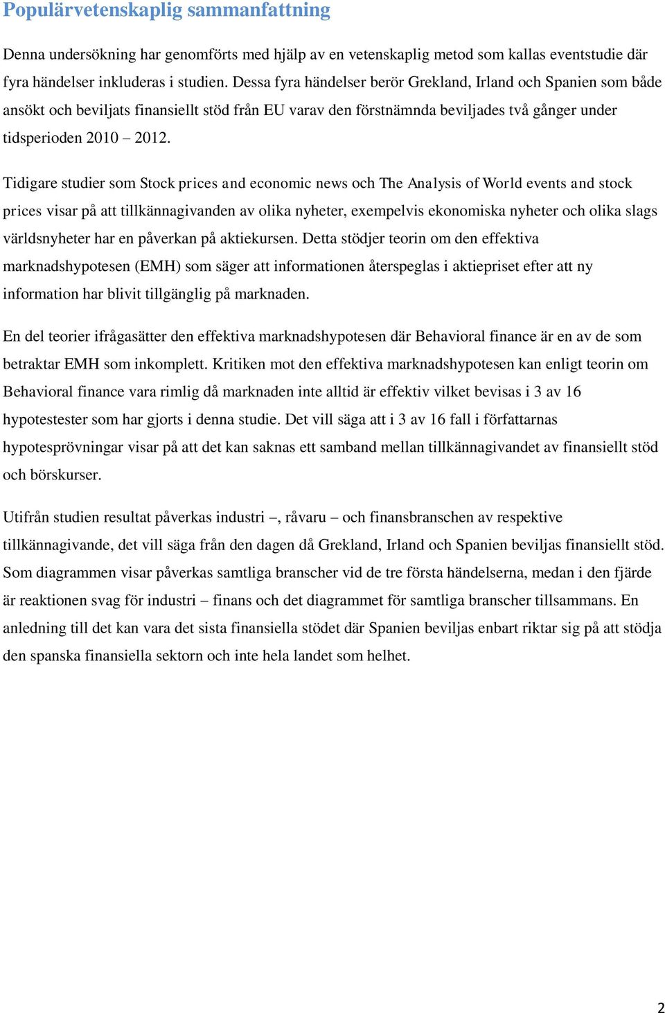 Tidigare studier som Stock prices and economic news och The Analysis of World events and stock prices visar på att tillkännagivanden av olika nyheter, exempelvis ekonomiska nyheter och olika slags