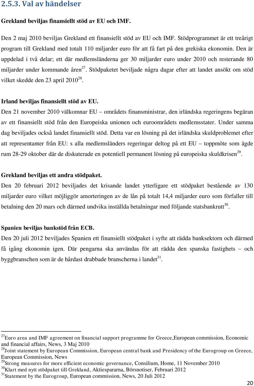 Den är uppdelad i två delar; ett där medlemsländerna ger 30 miljarder euro under 2010 och resterande 80 miljarder under kommande åren 27.