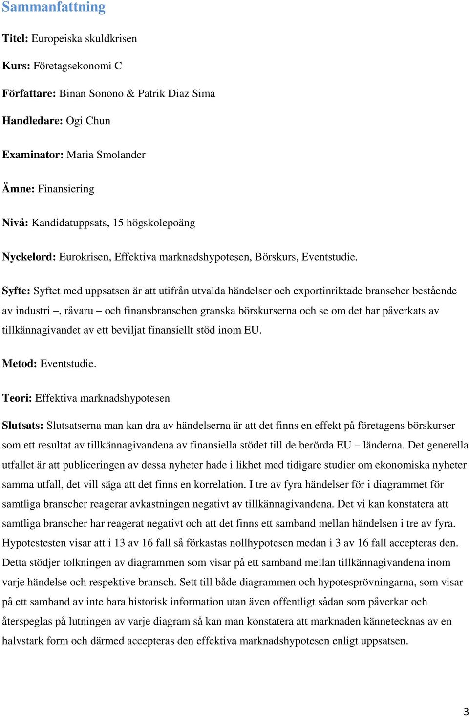 Syfte: Syftet med uppsatsen är att utifrån utvalda händelser och exportinriktade branscher bestående av industri, råvaru och finansbranschen granska börskurserna och se om det har påverkats av
