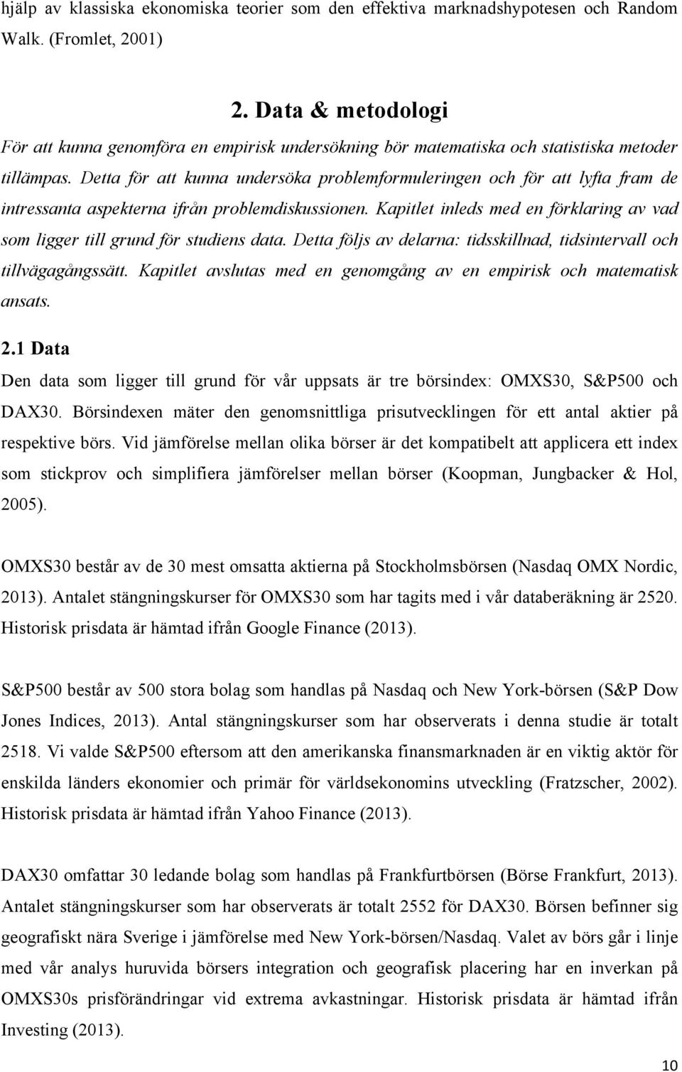 Detta för att kunna undersöka problemformuleringen och för att lyfta fram de intressanta aspekterna ifrån problemdiskussionen.