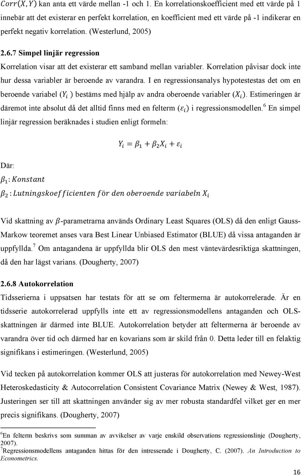 7 Simpel linjär regression Korrelation visar att det existerar ett samband mellan variabler. Korrelation påvisar dock inte hur dessa variabler är beroende av varandra.