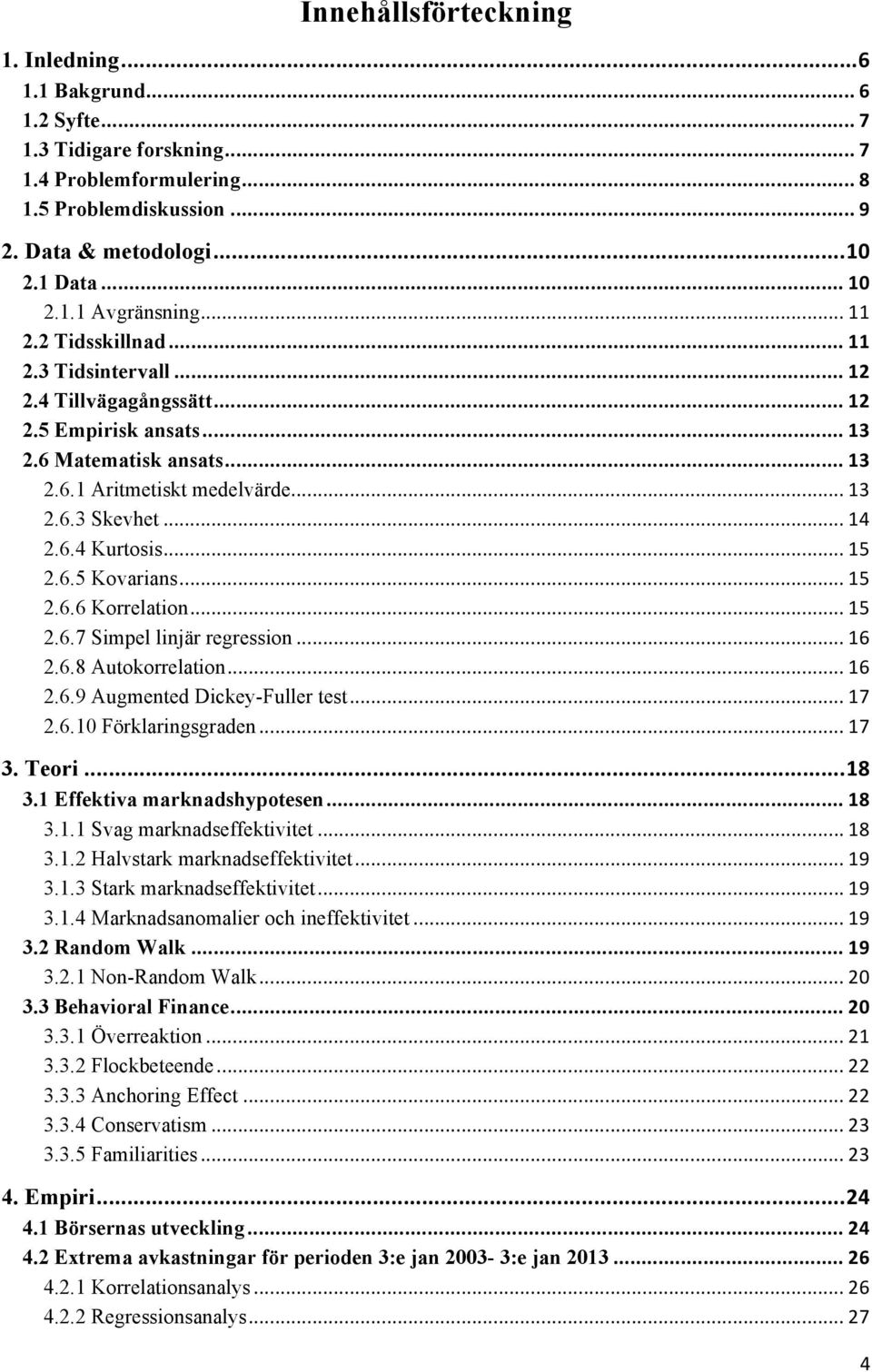 .. 15 2.6.5 Kovarians... 15 2.6.6 Korrelation... 15 2.6.7 Simpel linjär regression... 16 2.6.8 Autokorrelation... 16 2.6.9 Augmented Dickey-Fuller test... 17 2.6.10 Förklaringsgraden... 17 3. Teori.